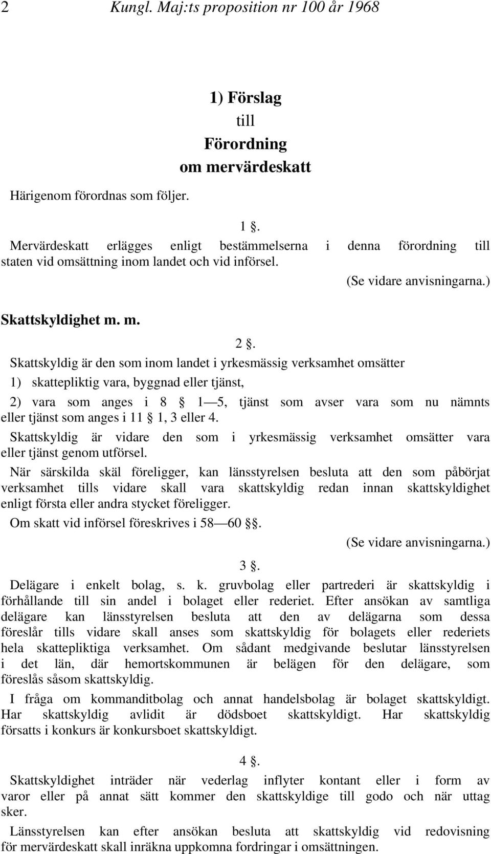 Skattskyldig är den som inom landet i yrkesmässig verksamhet omsätter 1) skattepliktig vara, byggnad eller tjänst, 2) vara som anges i 8 1 5, tjänst som avser vara som nu nämnts eller tjänst som