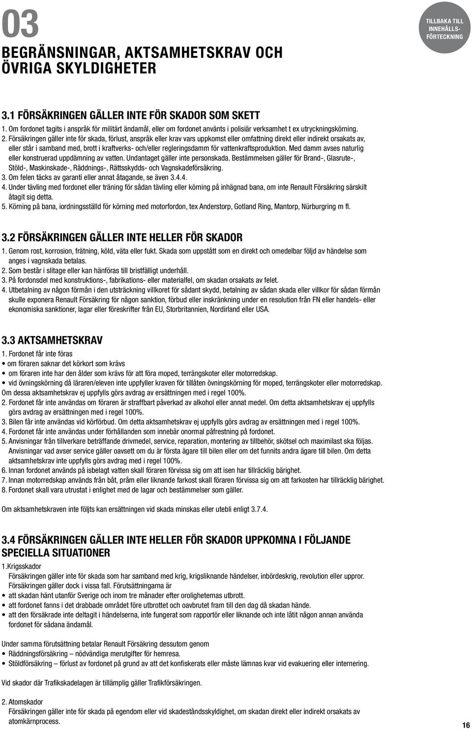 Försäkringen gäller inte för skada, förlust, anspråk eller krav vars uppkomst eller omfattning direkt eller indirekt orsakats av, eller står i samband med, brott i kraftverks- och/eller