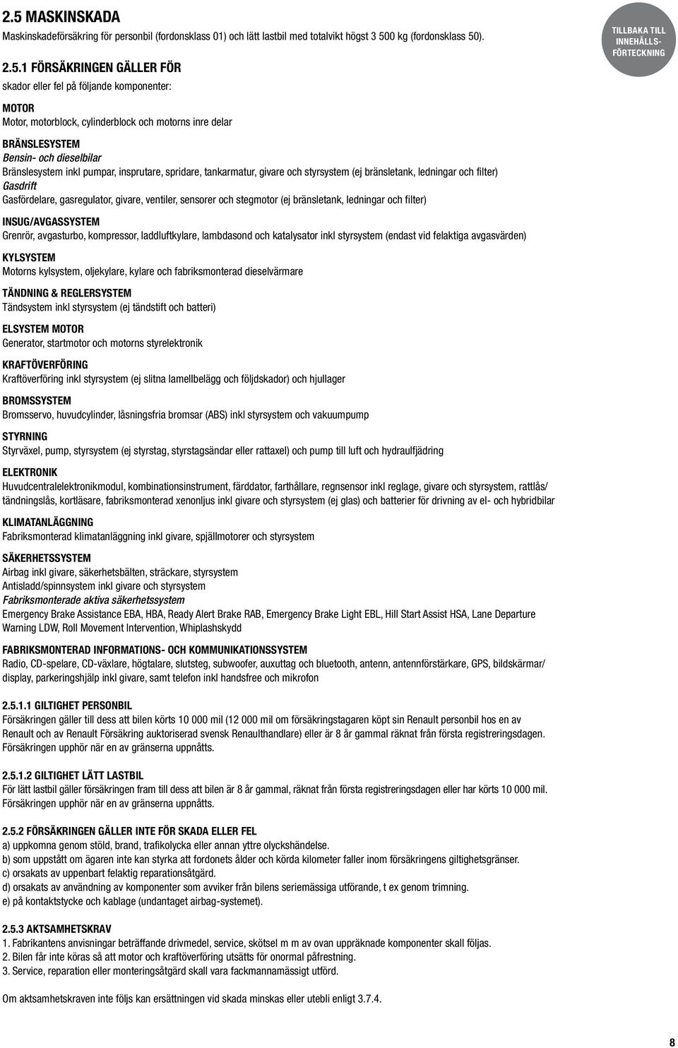 (ej bränsletank, ledningar och filter) Gasdrift Gasfördelare, gasregulator, givare, ventiler, sensorer och stegmotor (ej bränsletank, ledningar och filter) Insug/Avgassystem Grenrör, avgasturbo,