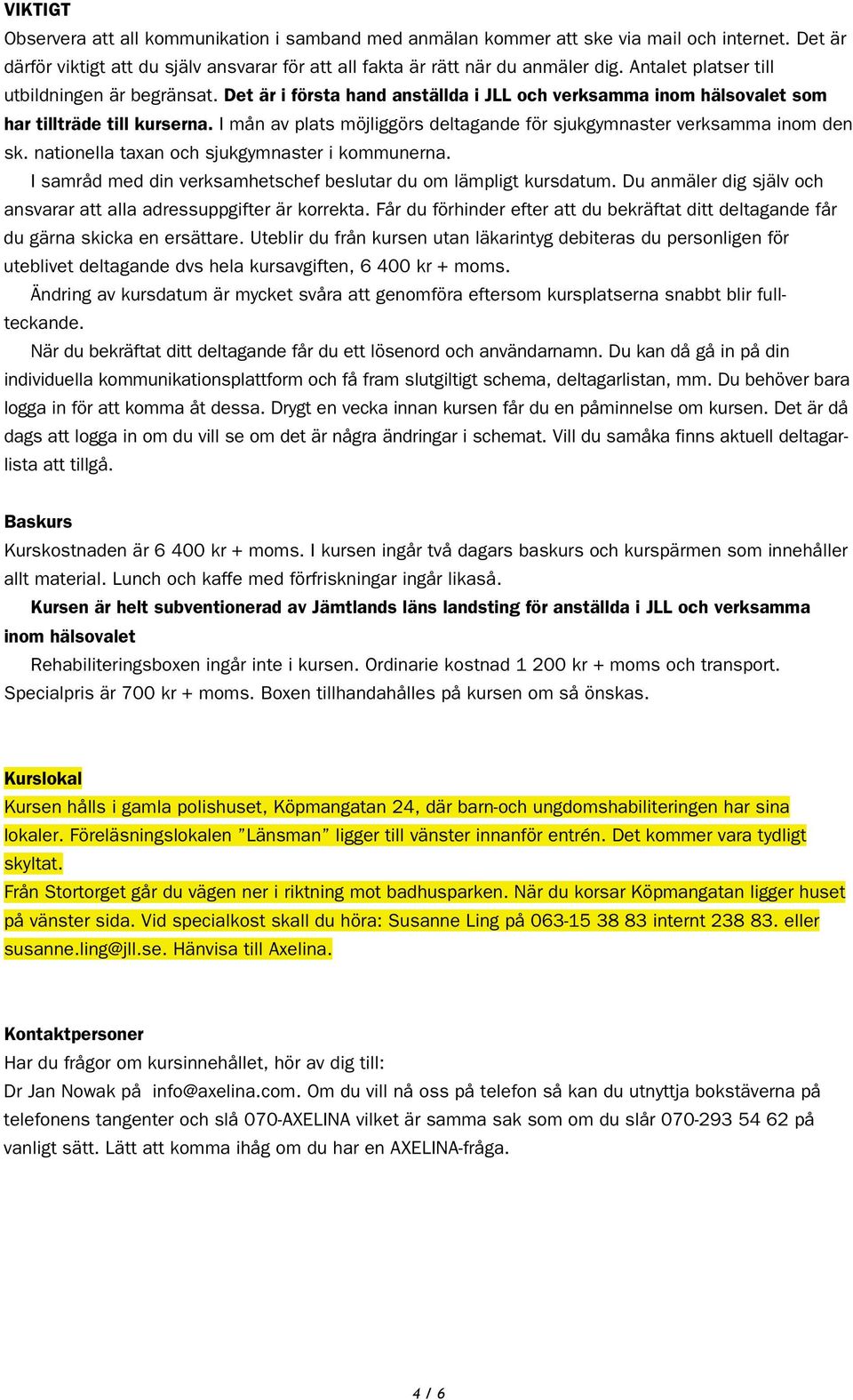 I mån av plats möjliggörs deltagande för sjukgymnaster verksamma inom den sk. nationella taxan och sjukgymnaster i kommunerna. I samråd med din verksamhetschef beslutar du om lämpligt kursdatum.