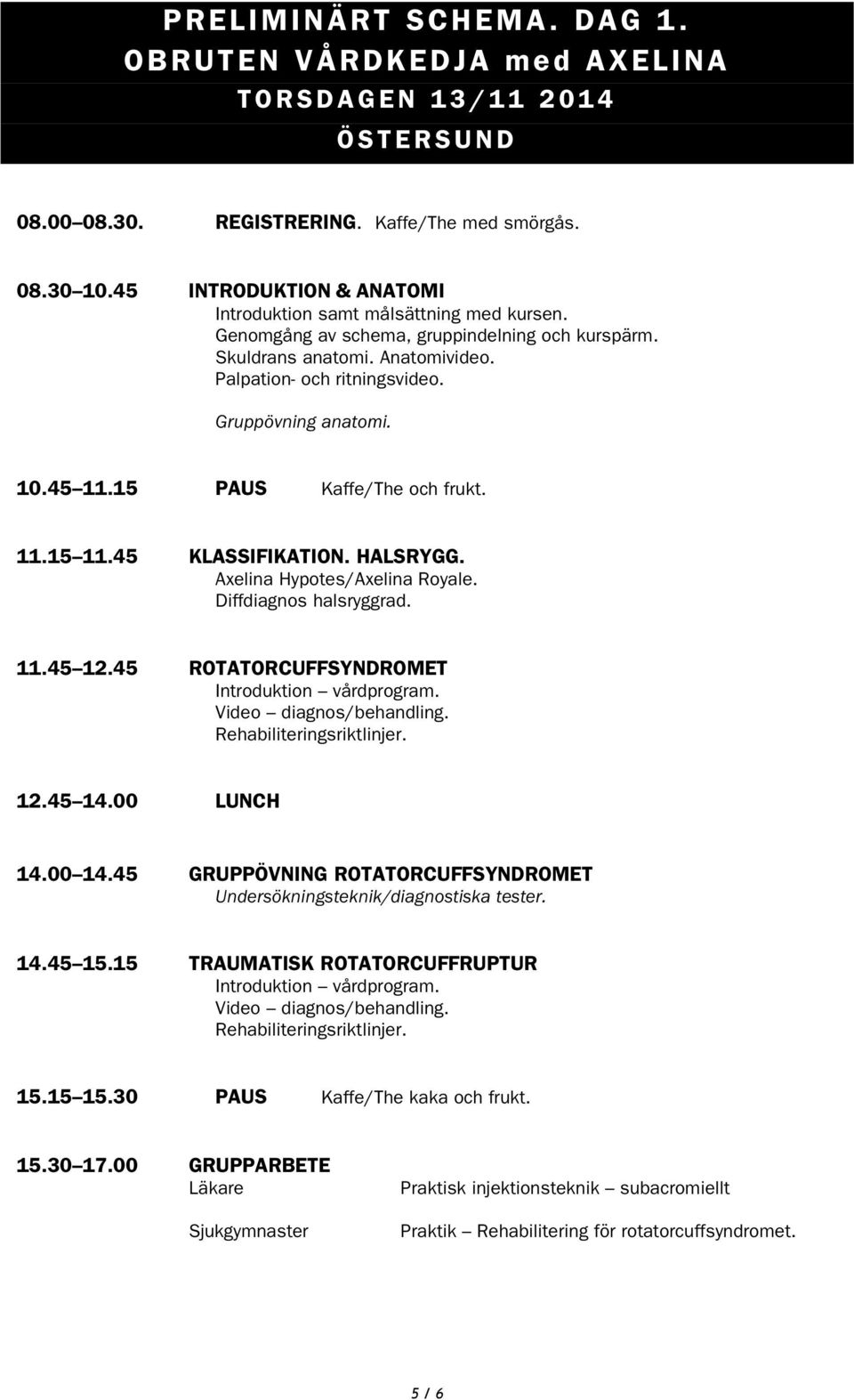 Gruppövning anatomi. 10.45 11.15 PAUS Kaffe/The och frukt. 11.15 11.45 KLASSIFIKATION. HALSRYGG. Axelina Hypotes/Axelina Royale. Diffdiagnos halsryggrad. 11.45 12.