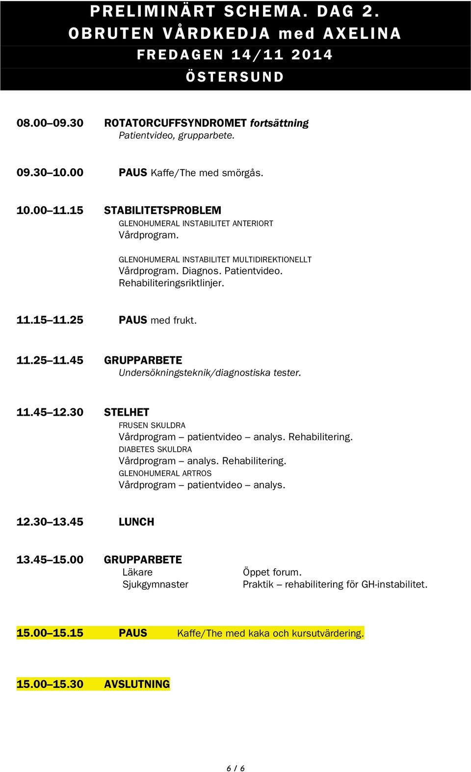 25 PAUS med frukt. 11.25 11.45 GRUPPARBETE Undersökningsteknik/diagnostiska tester. 11.45 12.30 STELHET FRUSEN SKULDRA Vårdprogram patientvideo analys. Rehabilitering.