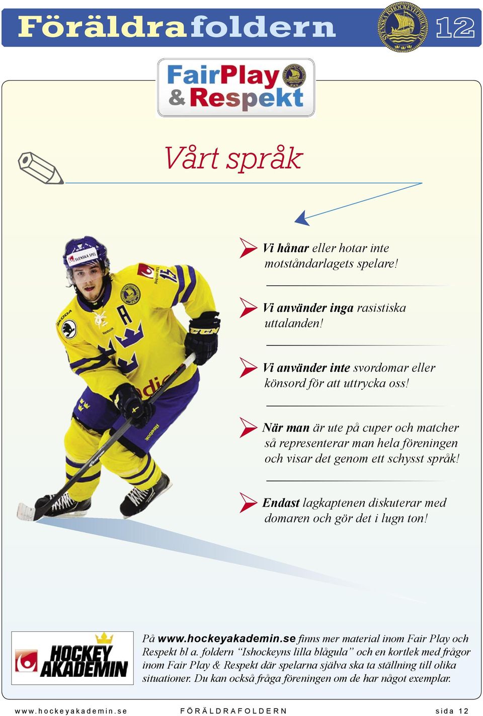 Endast lagkaptenen diskuterar med domaren och gör det i lugn ton! På www.hockeyakademin.se finns mer material inom Fair Play och Respekt bl a.