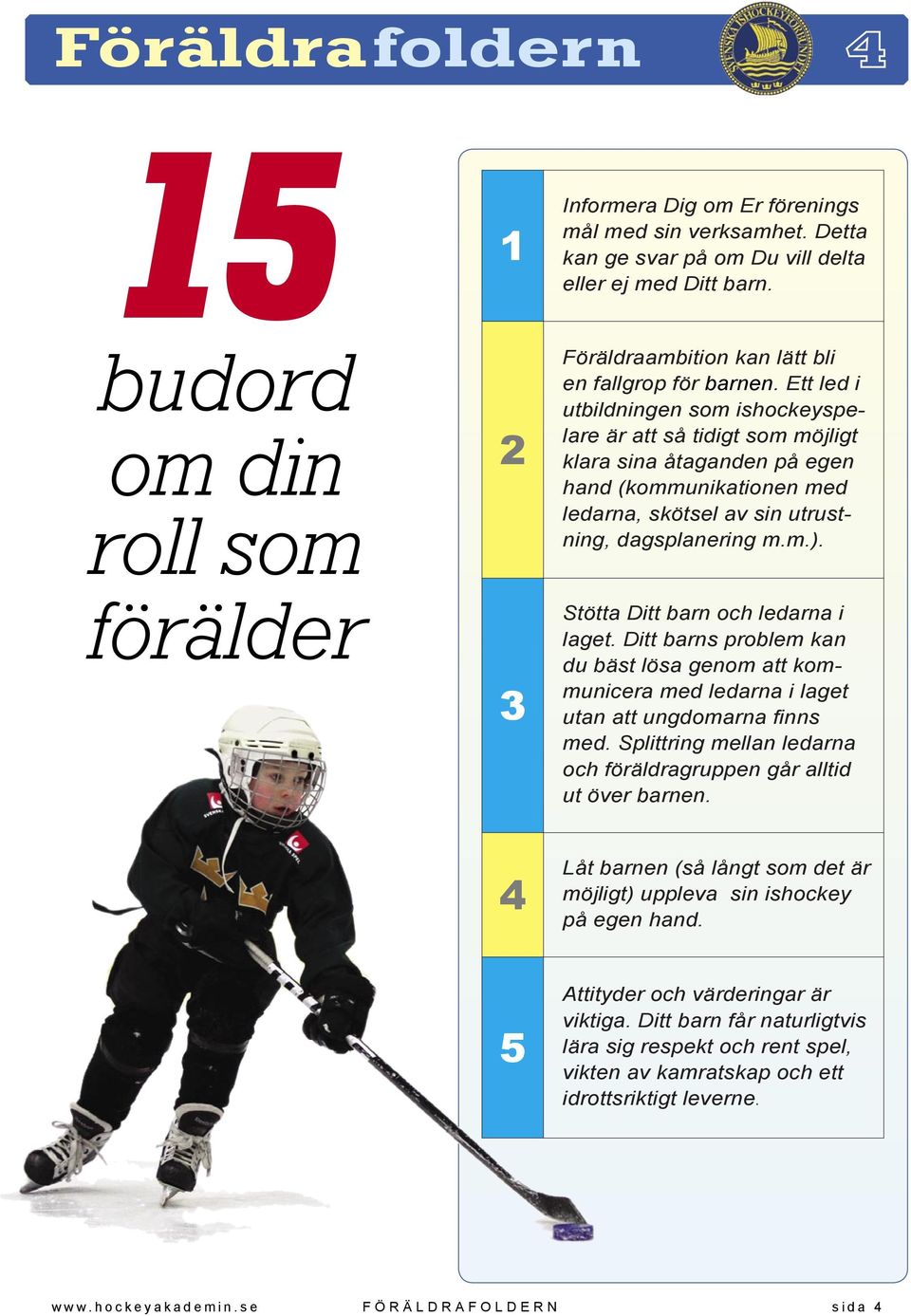 Ett led i utbildningen som ishockeyspelare är att så tidigt som möjligt klara sina åtaganden på egen hand (kommunikationen med ledarna, skötsel av sin utrustning, dagsplanering m.m.).