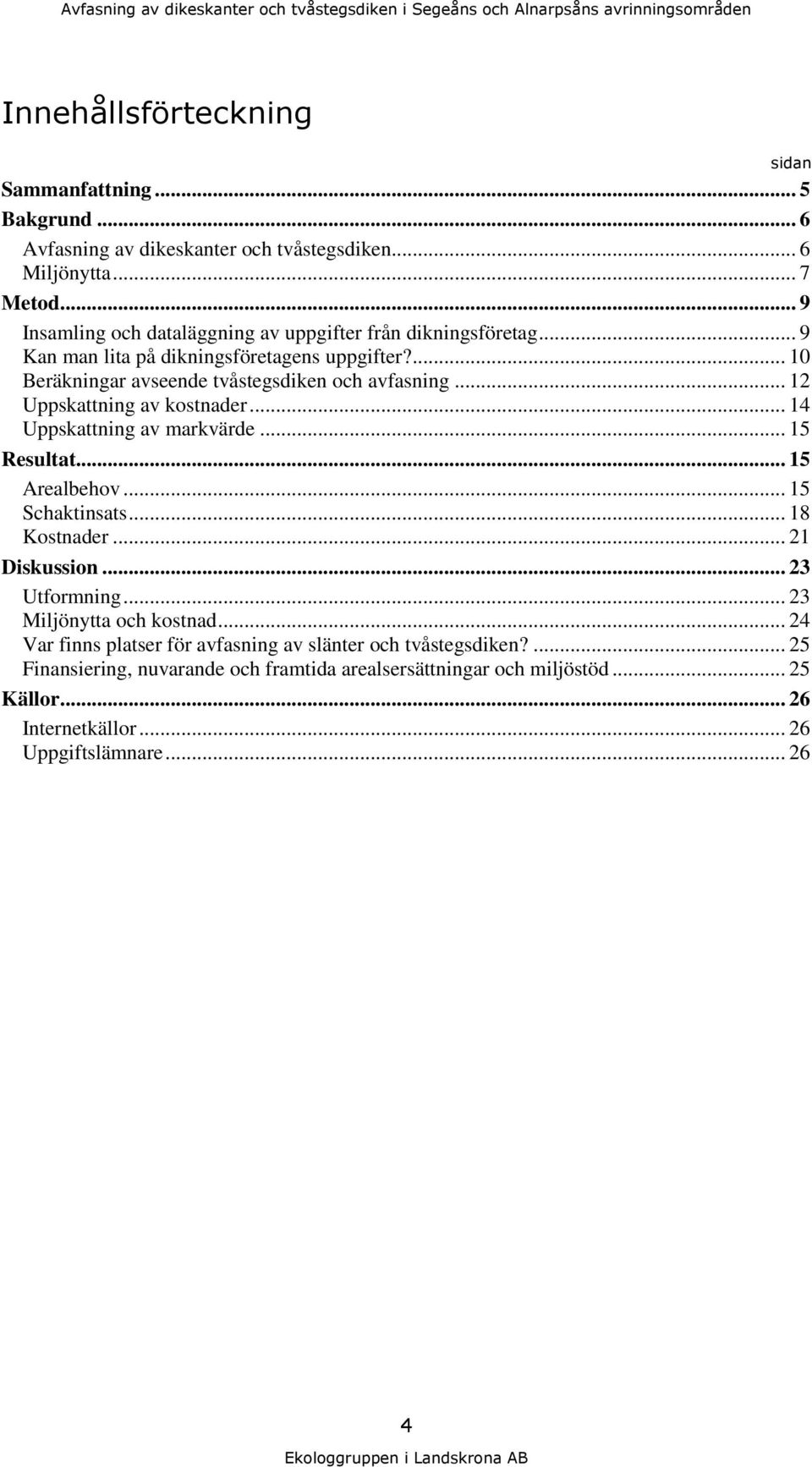 .. 12 Uppskattning av kostnader... 14 Uppskattning av markvärde... 15 Resultat... 15 Arealbehov... 15 Schaktinsats... 18 Kostnader... 21 Diskussion... 23 Utformning.