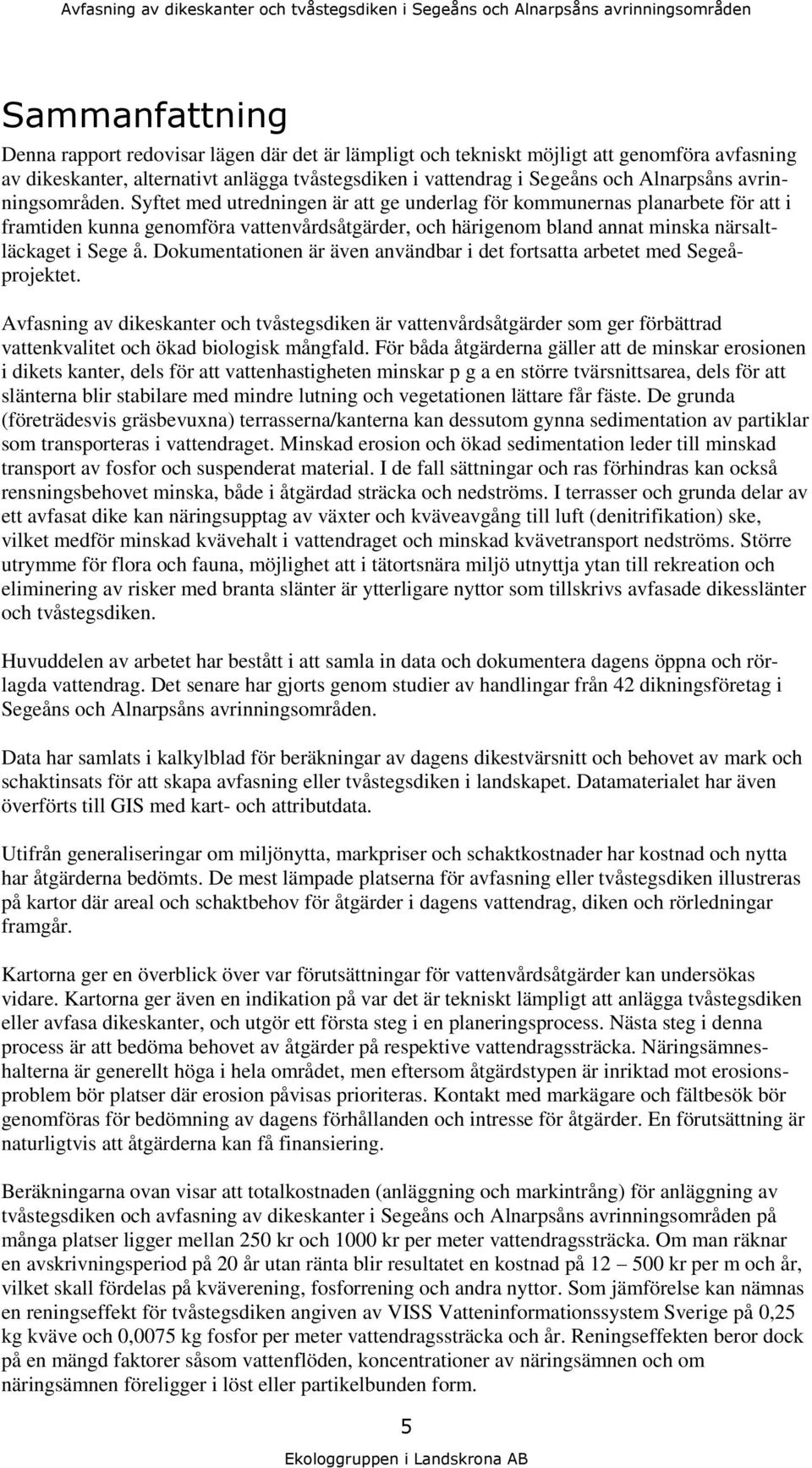 Syftet med utredningen är att ge underlag för kommunernas planarbete för att i framtiden kunna genomföra vattenvårdsåtgärder, och härigenom bland annat minska närsaltläckaget i Sege å.