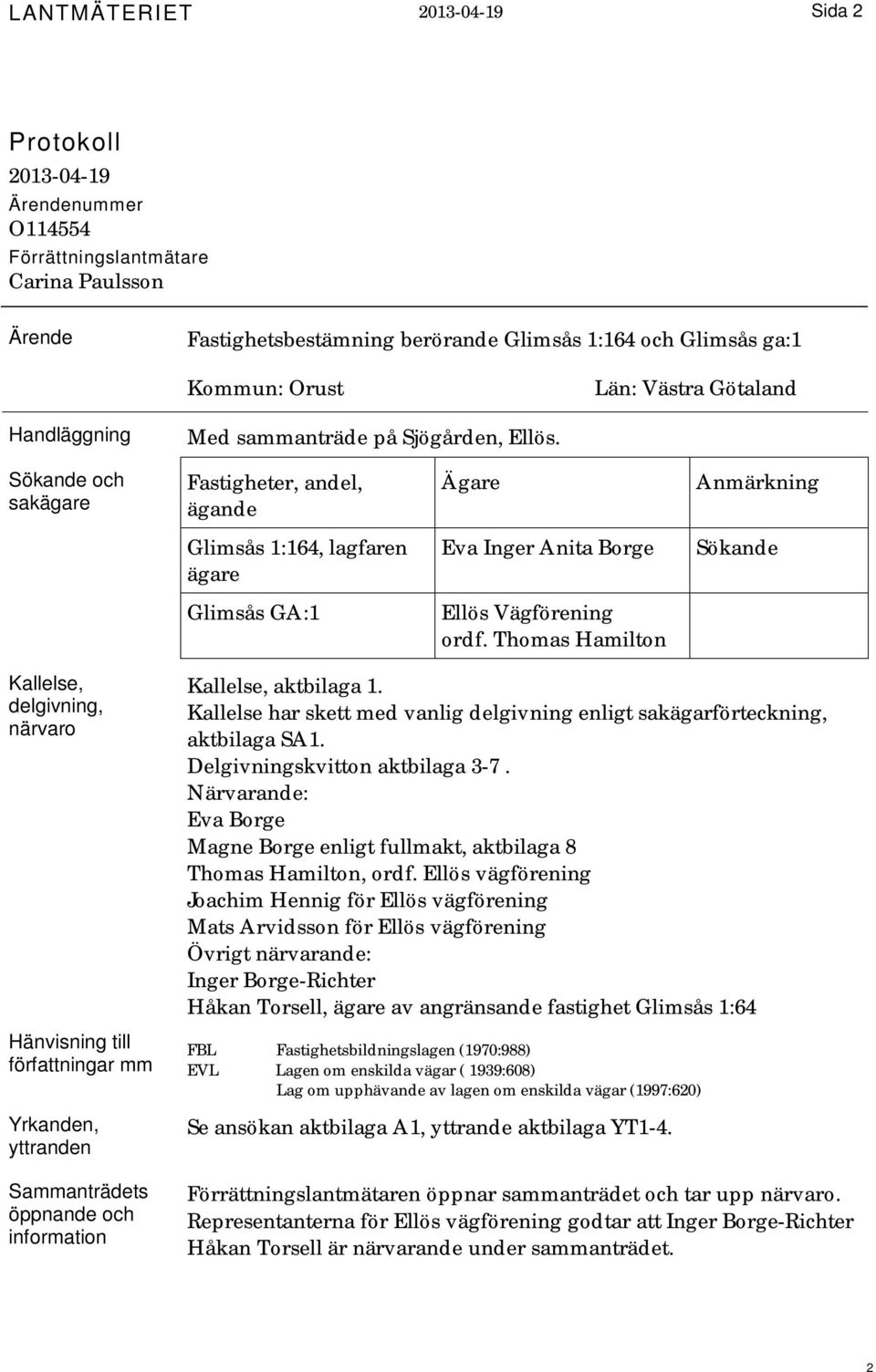 Sökande och sakägare Fastigheter, andel, ägande Ägare Anmärkning Glimsås 1:164, lagfaren ägare Eva Inger Anita Borge Sökande Glimsås GA:1 Ellös Vägförening ordf.