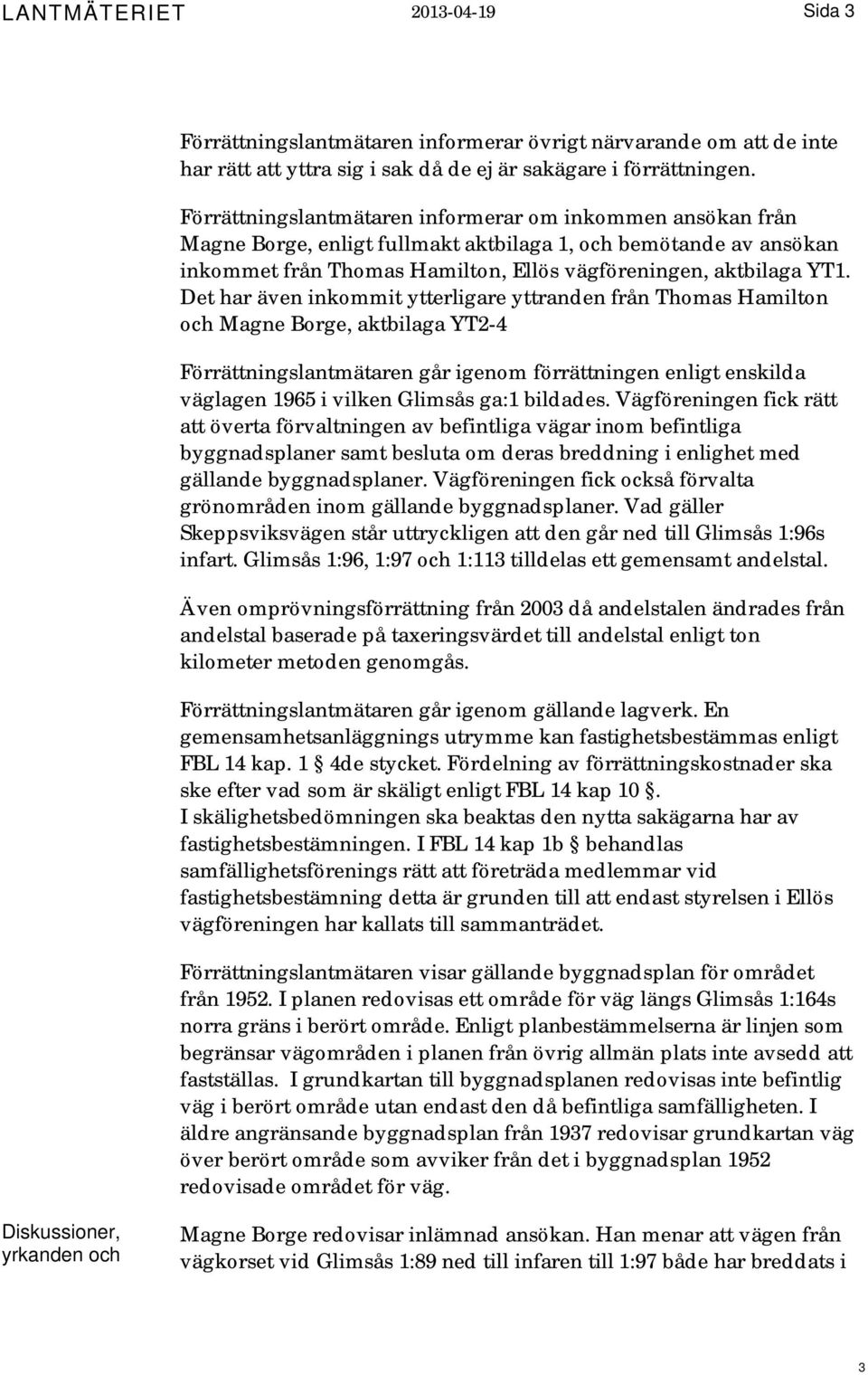 Det har även inkommit ytterligare yttranden från Thomas Hamilton och Magne Borge, aktbilaga YT2-4 Förrättningslantmätaren går igenom förrättningen enligt enskilda väglagen 1965 i vilken Glimsås ga:1