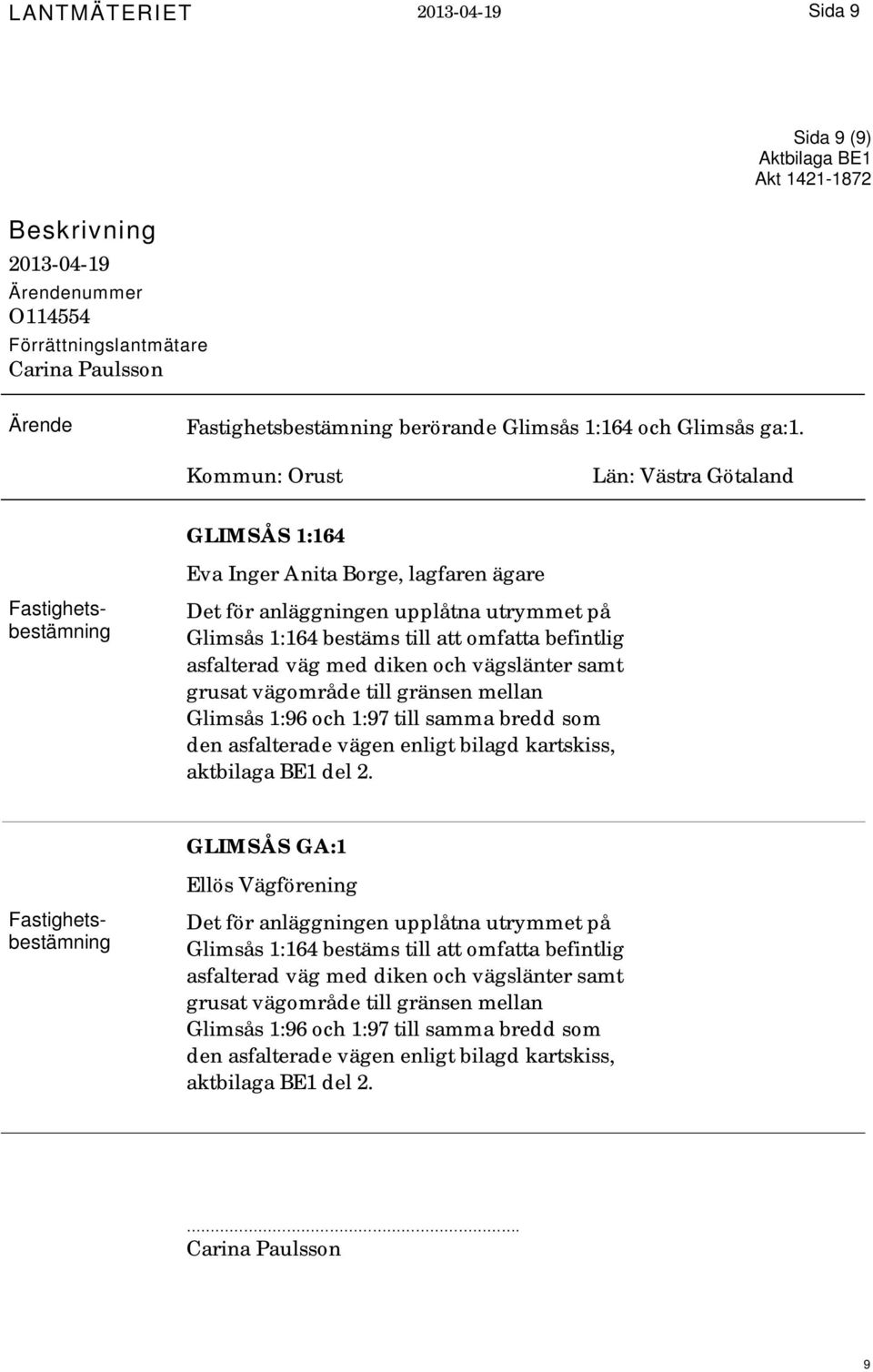 Kommun: Orust Län: Västra Götaland GLIMSÅS 1:164 Eva Inger Anita Borge, lagfaren ägare Det för anläggningen upplåtna utrymmet på Glimsås 1:164 bestäms till att omfatta befintlig asfalterad väg med