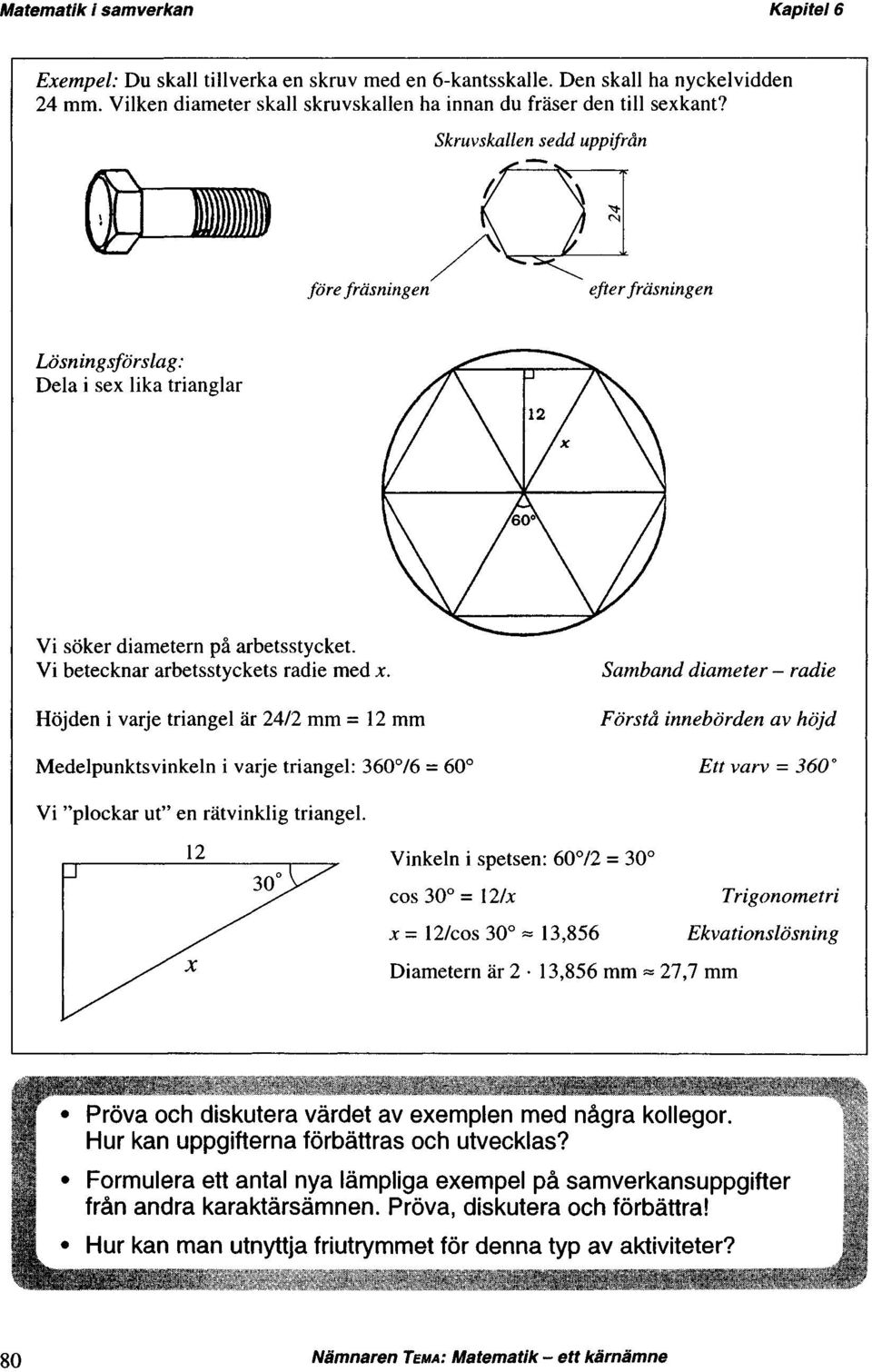 Höjden i varje triangel är 24/2 mm = 12 mm Medelpunktsvinkeln i varje triangel: 360 /6 = 60 Samband diameter - radie Förstå innebörden av höjd Ett varv = 360 Vi "plockar ut" en rätvinklig triangel.
