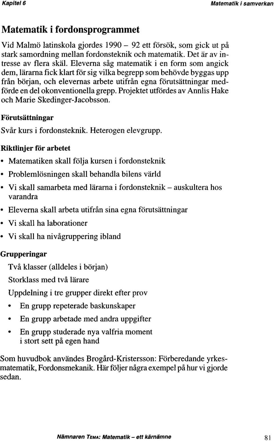 okonventionella grepp. Projektet utfördes av Annlis Hake och Marie Skedinger-Jacobsson. Förutsättningar Svår kurs i fordonsteknik. Heterogen elevgrupp.