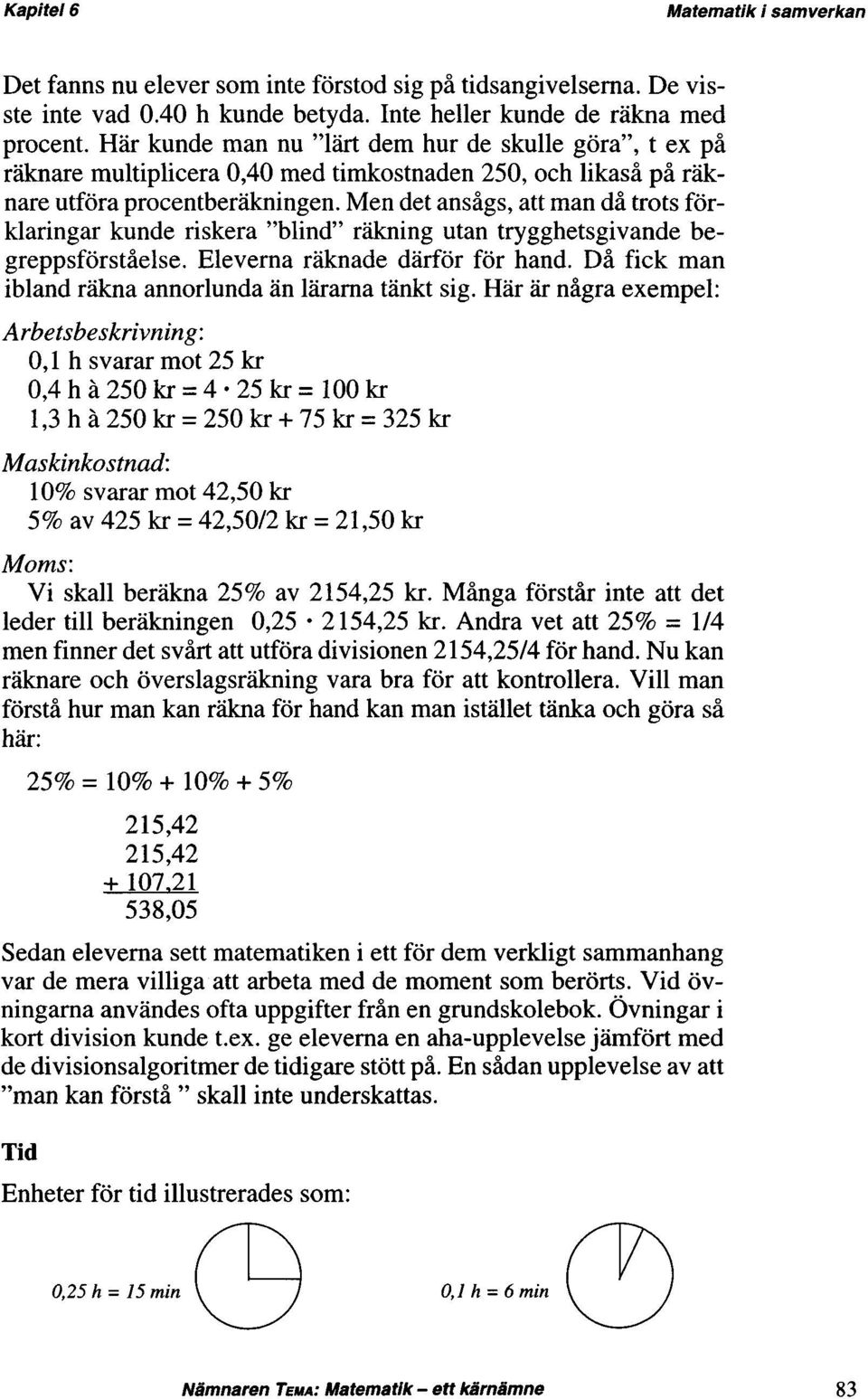 Men det ansågs, att man då trots förklaringar kunde riskera "blind" räkning utan trygghetsgivande begreppsförståelse. Eleverna räknade därför för hand.