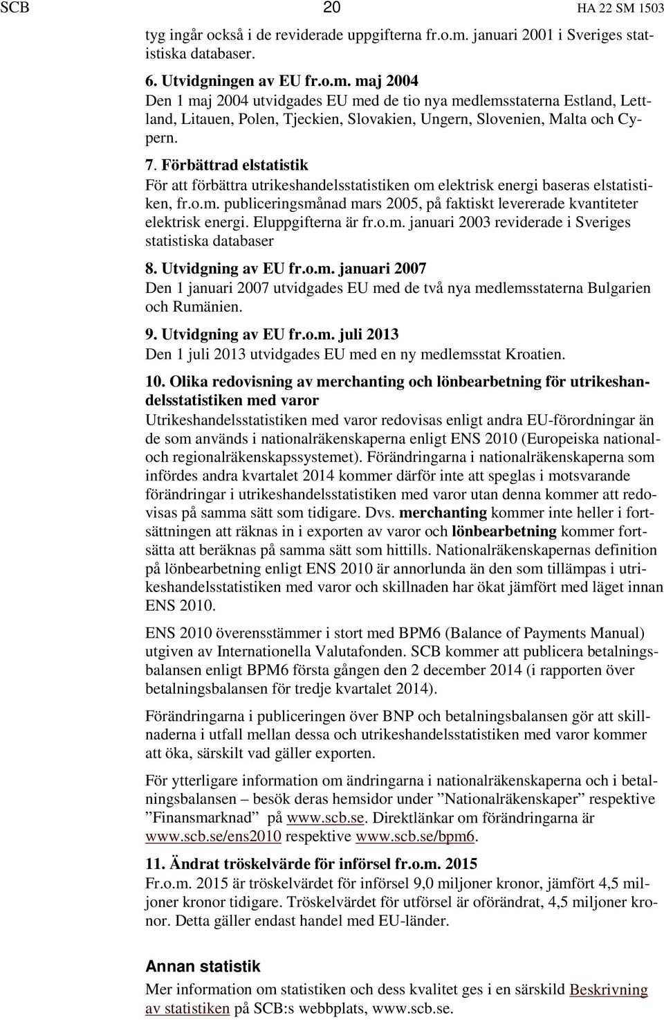 maj 2004 Den 1 maj 2004 utvidgades EU med de tio nya medlemsstaterna Estland, Lettland, Litauen, Polen, Tjeckien, Slovakien, Ungern, Slovenien, Malta och Cypern. 7.