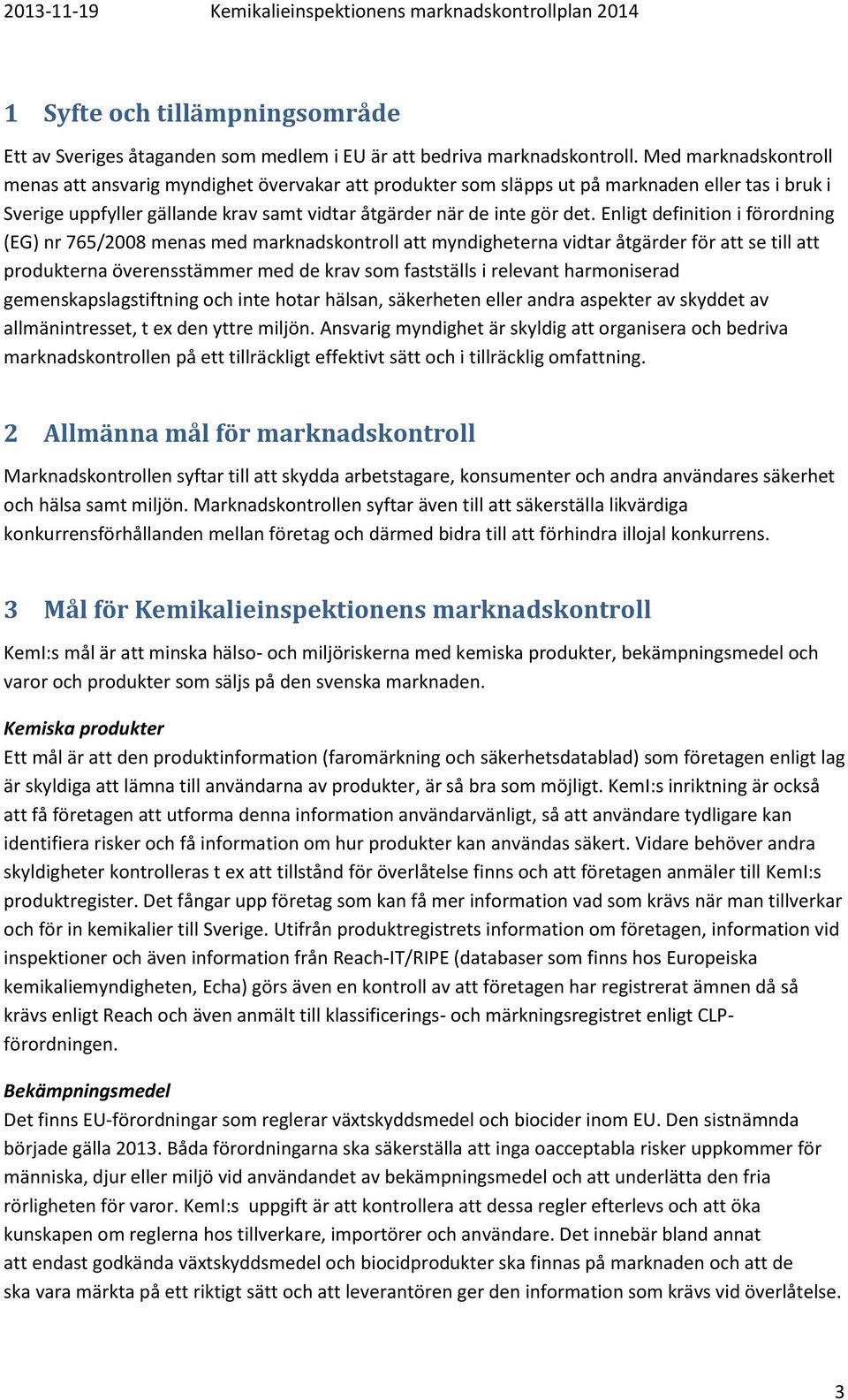 Enligt definition i förordning (EG) nr 765/2008 menas med marknadskontroll att myndigheterna vidtar åtgärder för att se till att produkterna överensstämmer med de krav som fastställs i relevant