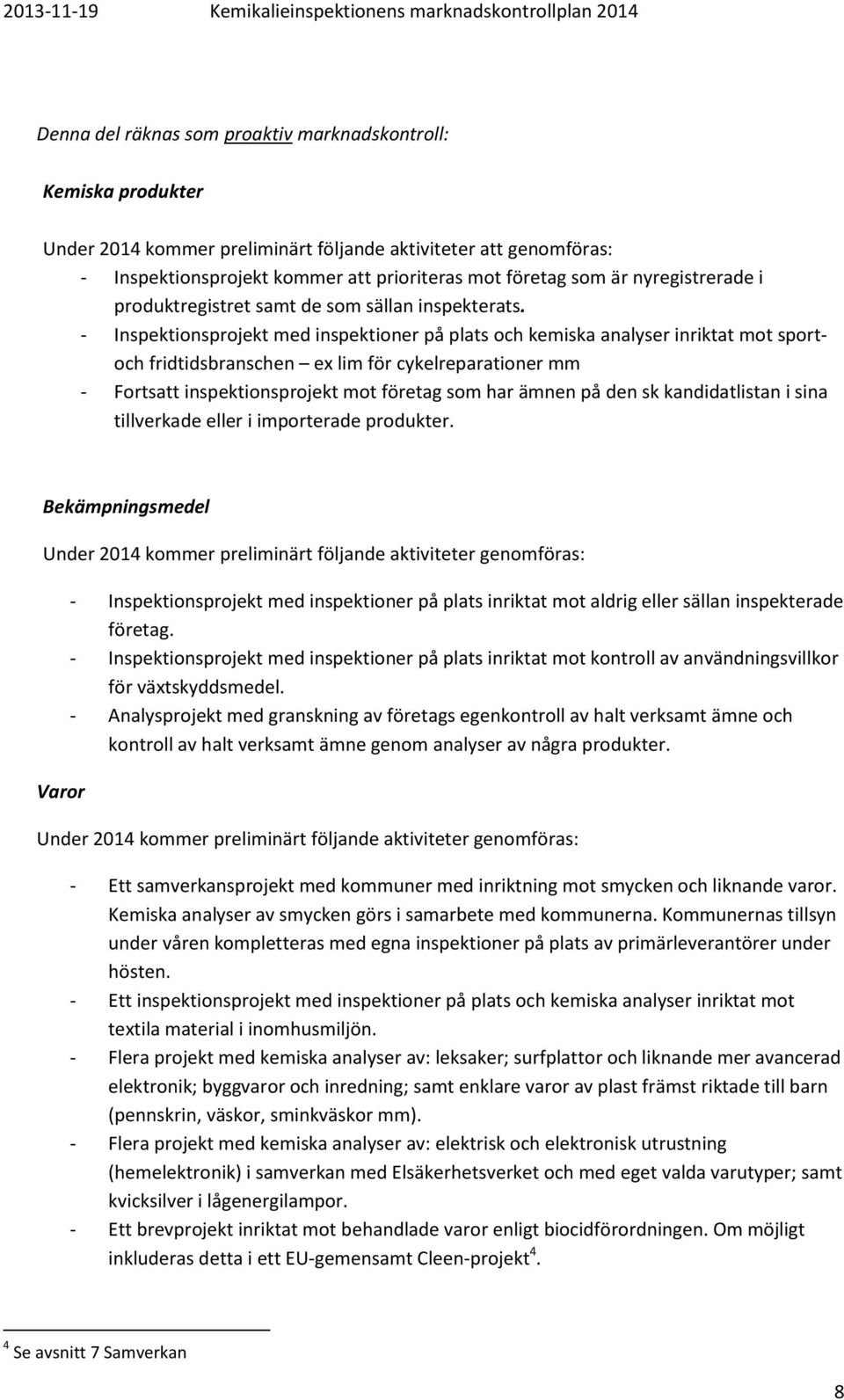 - Inspektionsprojekt med inspektioner på plats och kemiska analyser inriktat mot sportoch fridtidsbranschen ex lim för cykelreparationer mm - Fortsatt inspektionsprojekt mot företag som har ämnen på