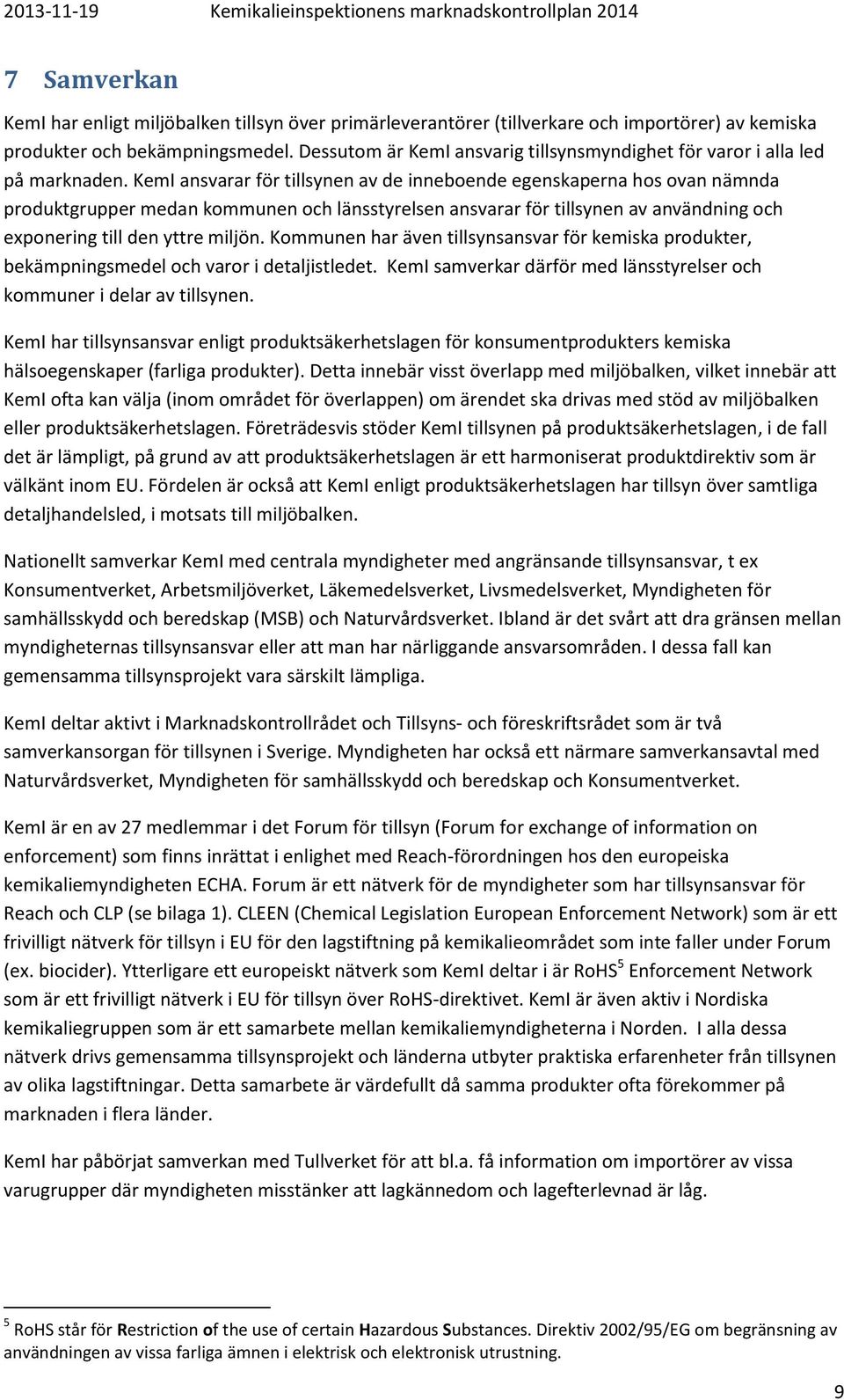 KemI ansvarar för tillsynen av de inneboende egenskaperna hos ovan nämnda produktgrupper medan kommunen och länsstyrelsen ansvarar för tillsynen av användning och exponering till den yttre miljön.