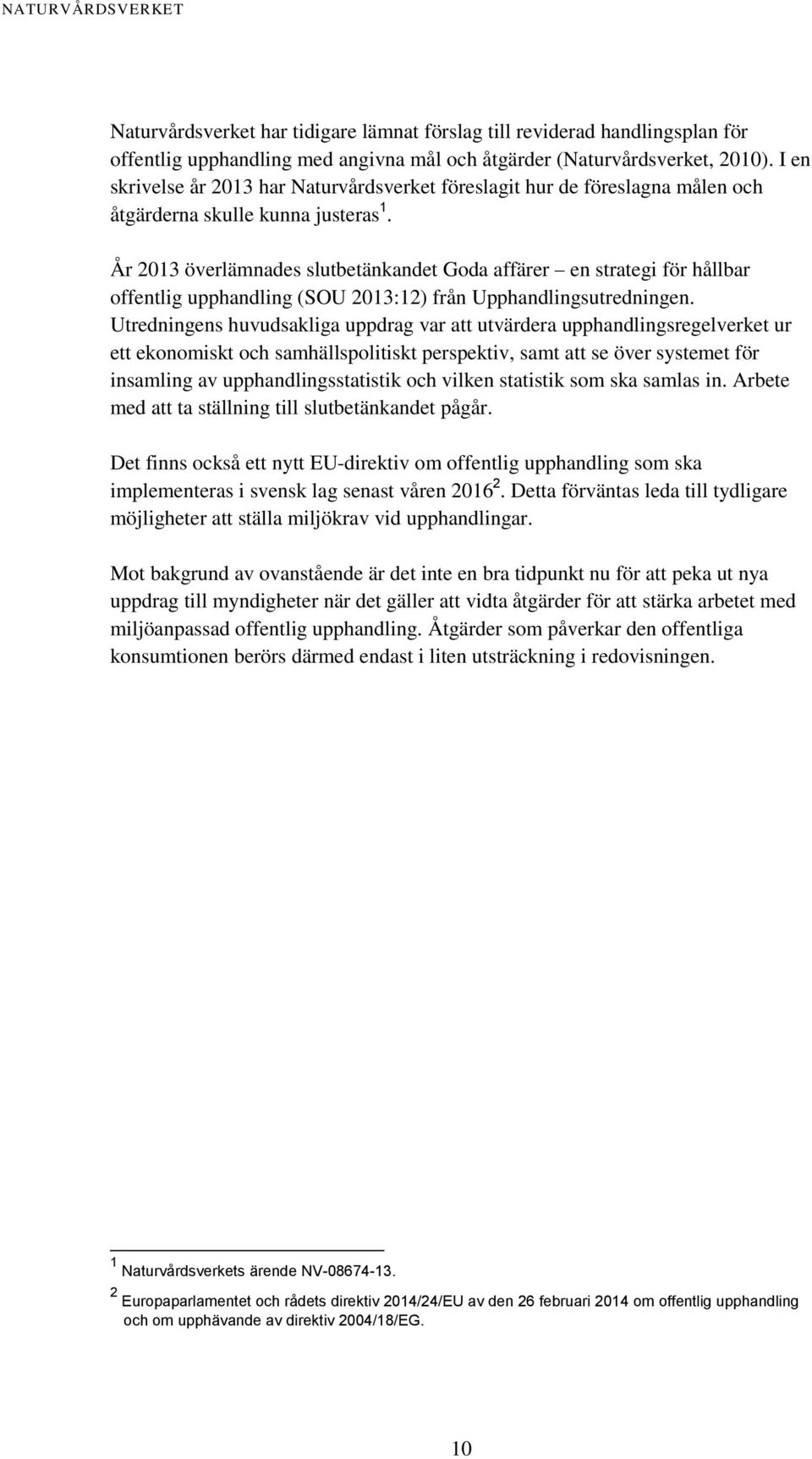 År 2013 överlämnades slutbetänkandet Goda affärer en strategi för hållbar offentlig upphandling (SOU 2013:12) från Upphandlingsutredningen.