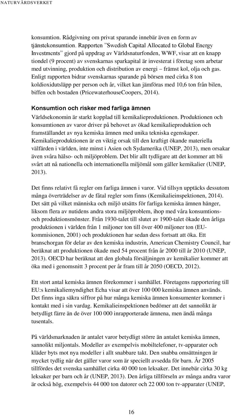 som arbetar med utvinning, produktion och distribution av energi främst kol, olja och gas.