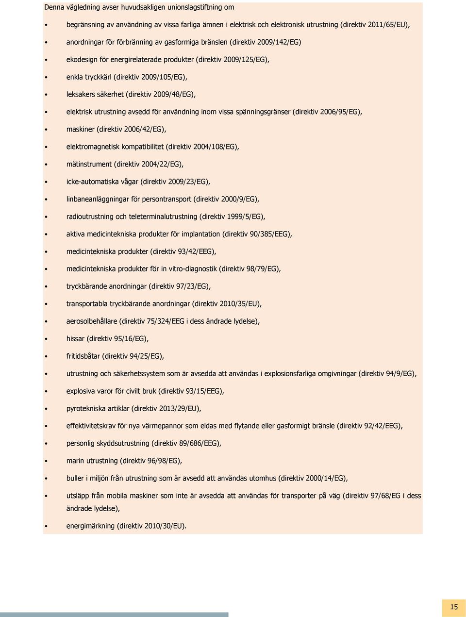 elektrisk utrustning avsedd för användning inom vissa spänningsgränser (direktiv 2006/95/EG), maskiner (direktiv 2006/42/EG), elektromagnetisk kompatibilitet (direktiv 2004/108/EG), mätinstrument