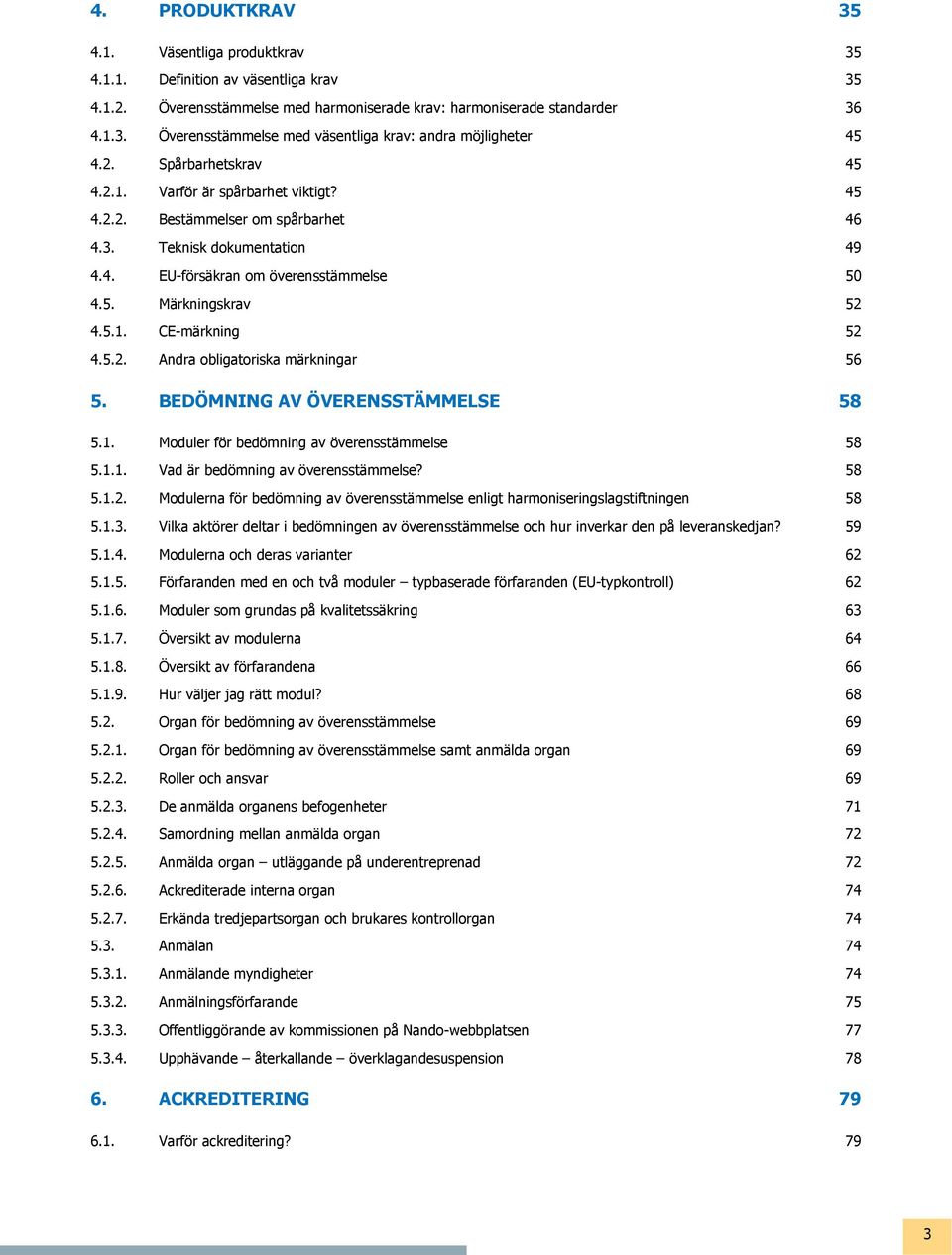 5.2. Andra obligatoriska märkningar 56 5. BEDÖMNING AV ÖVERENSSTÄMMELSE 58 5.1. Moduler för bedömning av överensstämmelse 58 5.1.1. Vad är bedömning av överensstämmelse? 58 5.1.2. Modulerna för bedömning av överensstämmelse enligt harmoniseringslagstiftningen 58 5.