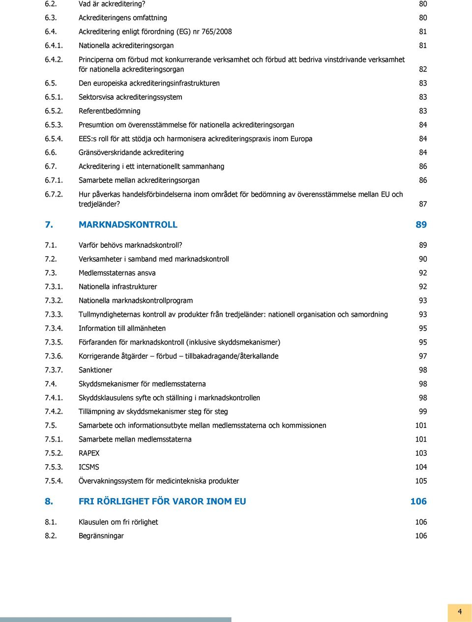 5.4. EES:s roll för att stödja och harmonisera ackrediteringspraxis inom Europa 84 6.6. Gränsöverskridande ackreditering 84 6.7. Ackreditering i ett internationellt sammanhang 86 6.7.1.