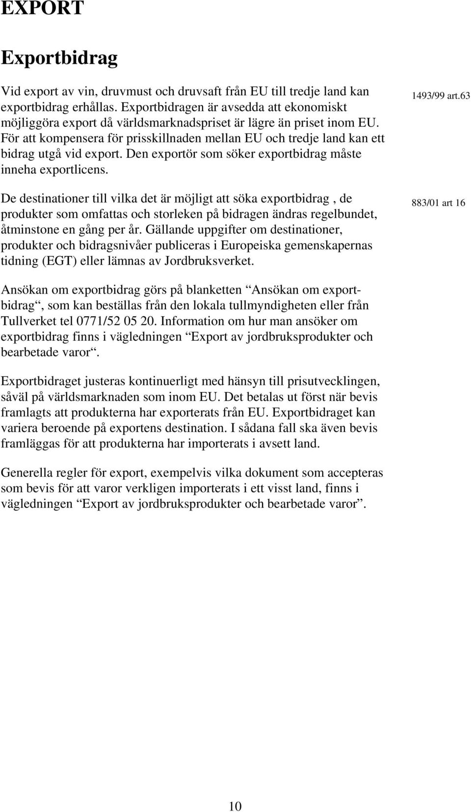 För att kompensera för prisskillnaden mellan EU och tredje land kan ett bidrag utgå vid export. Den exportör som söker exportbidrag måste inneha exportlicens.