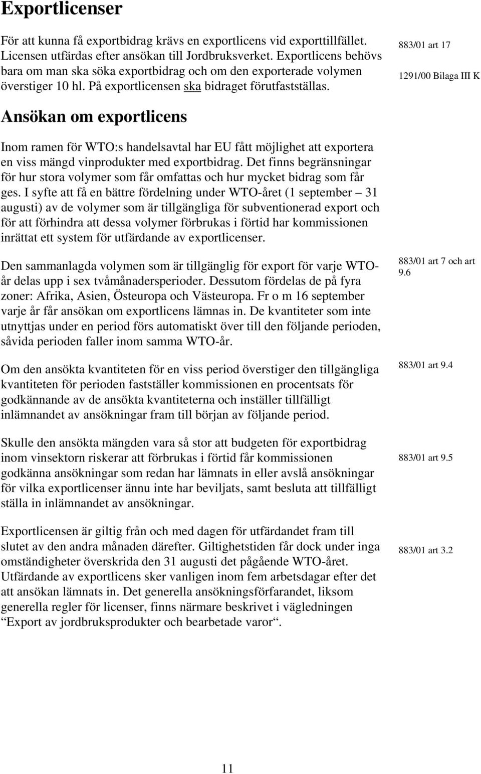 883/01 art 17 1291/00 Bilaga III K Ansökan om exportlicens Inom ramen för WTO:s handelsavtal har EU fått möjlighet att exportera en viss mängd vinprodukter med exportbidrag.