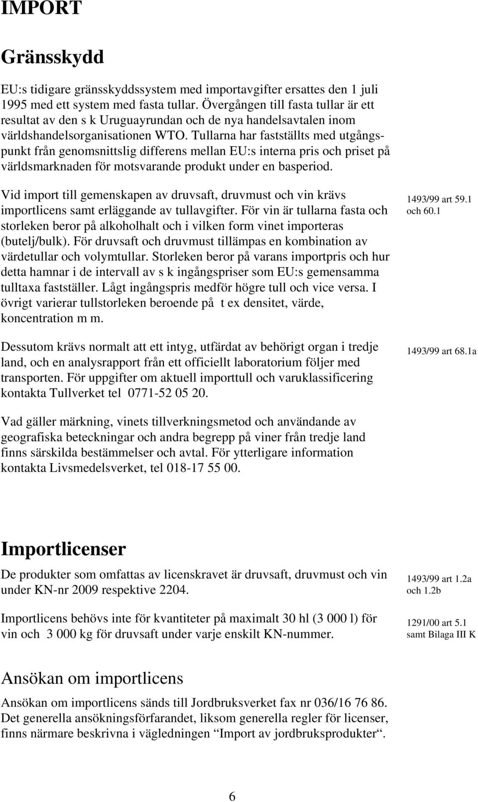 Tullarna har fastställts med utgångspunkt från genomsnittslig differens mellan EU:s interna pris och priset på världsmarknaden för motsvarande produkt under en basperiod.