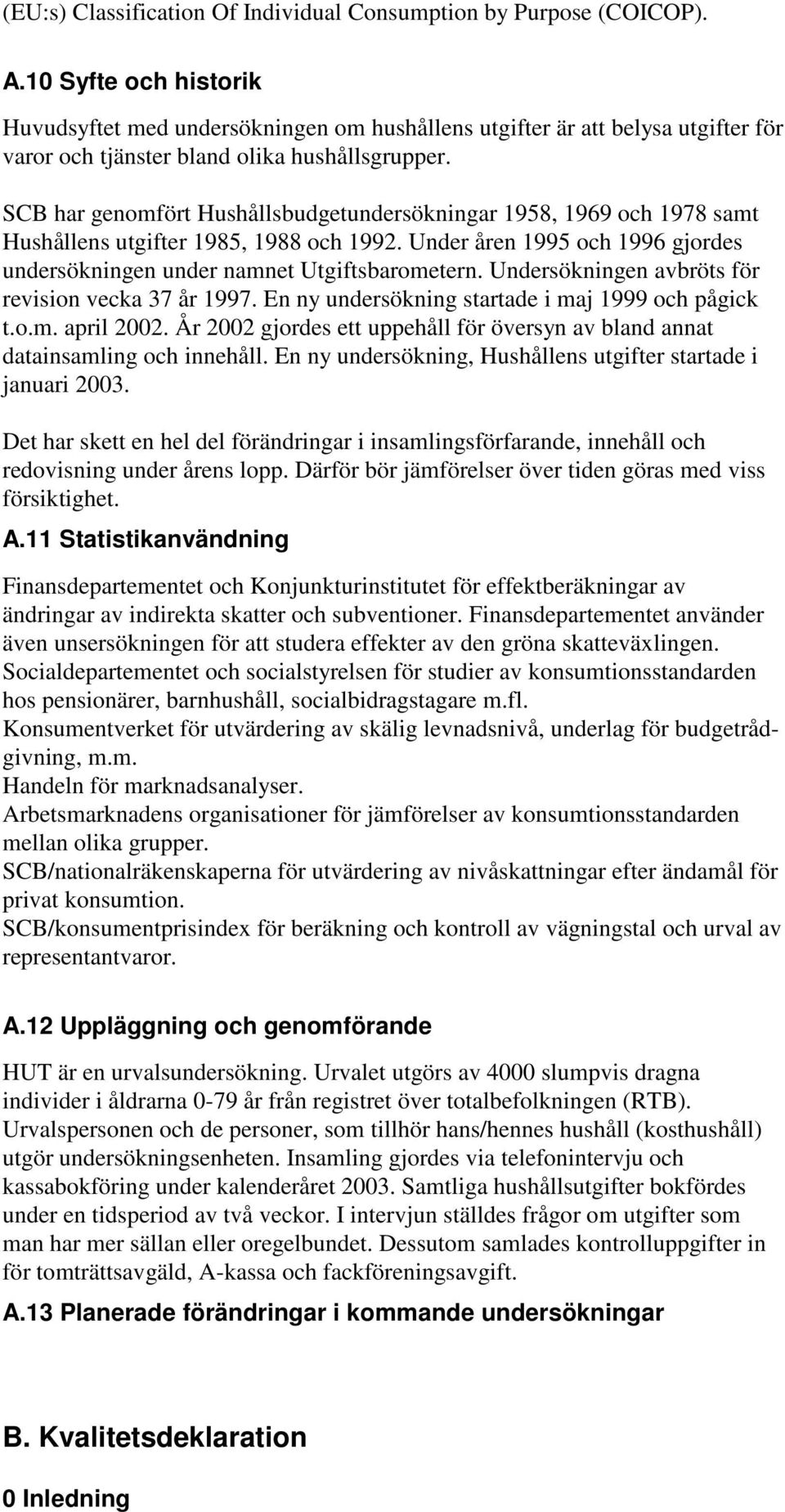 SCB har genomfört Hushållsbudgetundersökningar 1958, 1969 och 1978 samt Hushållens utgifter 1985, 1988 och 1992. Under åren 1995 och 1996 gjordes undersökningen under namnet Utgiftsbarometern.