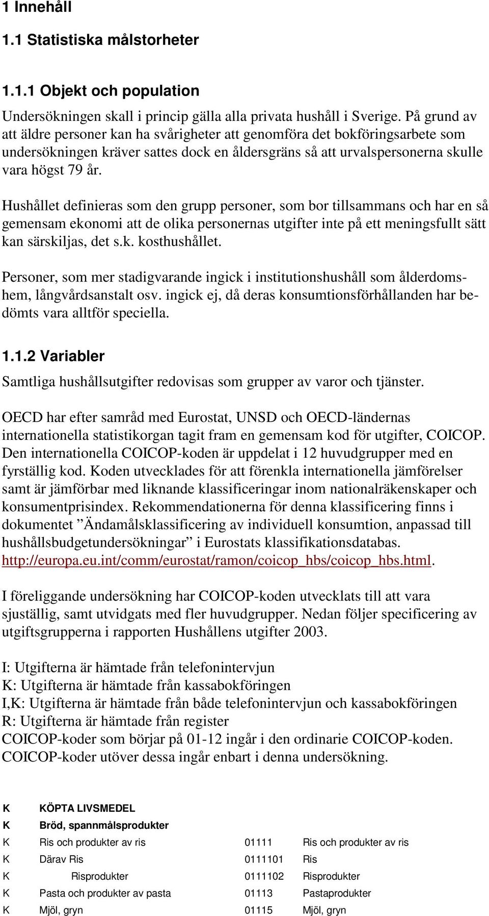 Hushållet definieras som den grupp personer, som bor tillsammans och har en så gemensam ekonomi att de olika personernas utgifter inte på ett meningsfullt sätt kan särskiljas, det s.k. kosthushållet.