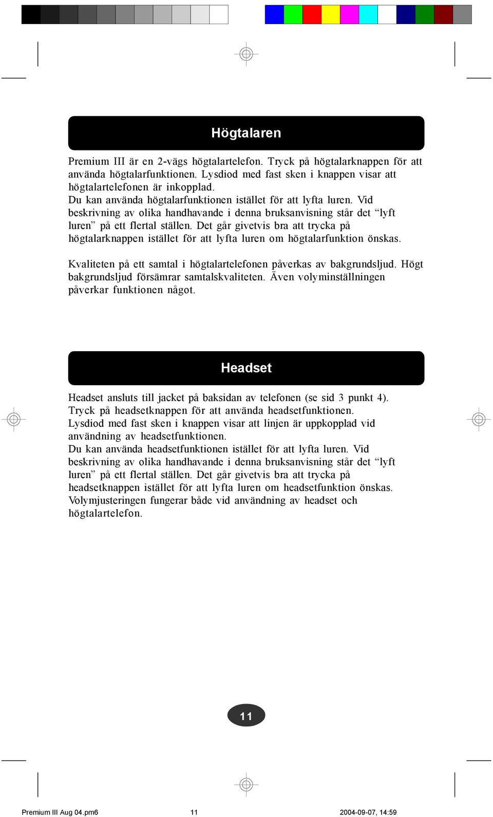 Det går givetvis bra att trycka på högtalarknappen istället för att lyfta luren om högtalarfunktion önskas. Kvaliteten på ett samtal i högtalartelefonen påverkas av bakgrundsljud.