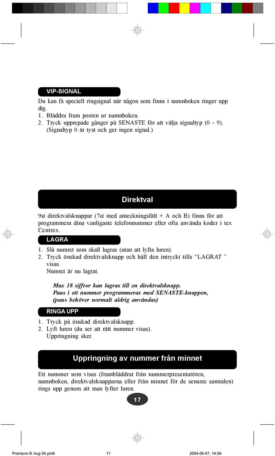 LAGRA 1. Slå numret som skall lagras (utan att lyfta luren). 2. Tryck önskad direktvalsknapp och håll den intryckt tills LAGRAT visas. Numret är nu lagrat.