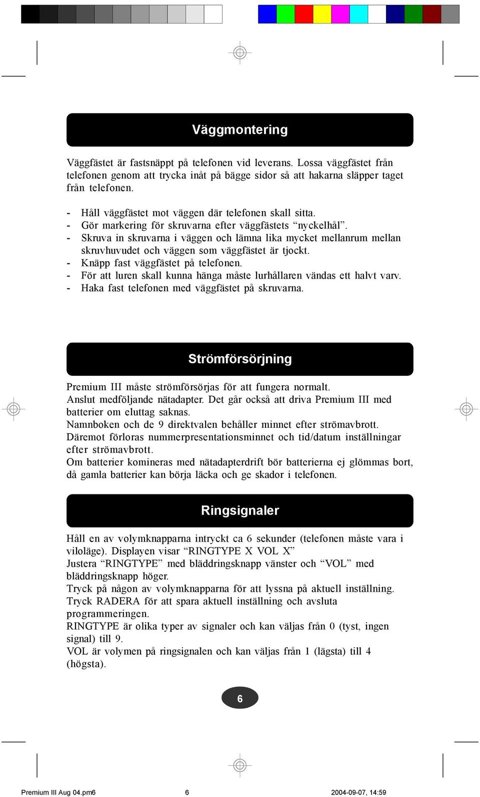 - Skruva in skruvarna i väggen och lämna lika mycket mellanrum mellan skruvhuvudet och väggen som väggfästet är tjockt. - Knäpp fast väggfästet på telefonen.