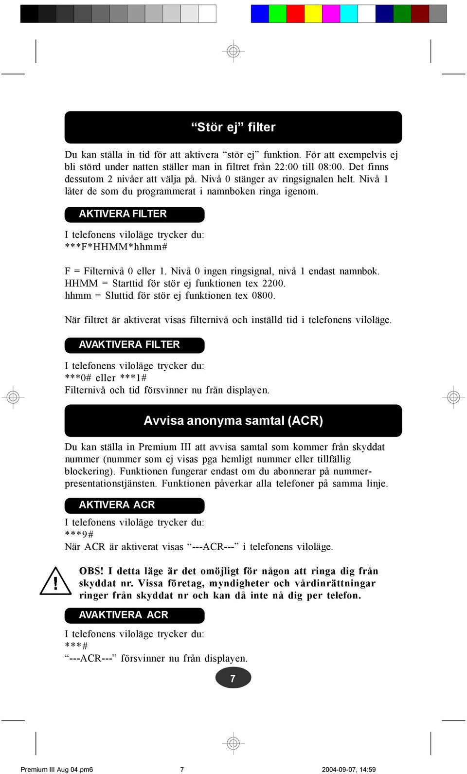 AKTIVERA FILTER I telefonens viloläge trycker du: ***F*HHMM*hhmm# F = Filternivå 0 eller 1. Nivå 0 ingen ringsignal, nivå 1 endast namnbok. HHMM = Starttid för stör ej funktionen tex 2200.