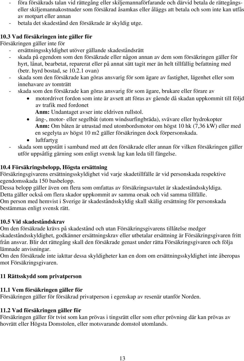 3 Vad försäkringen inte gäller för Försäkringen gäller inte för - ersättningsskyldighet utöver gällande skadeståndsrätt - skada på egendom som den försäkrade eller någon annan av dem som försäkringen