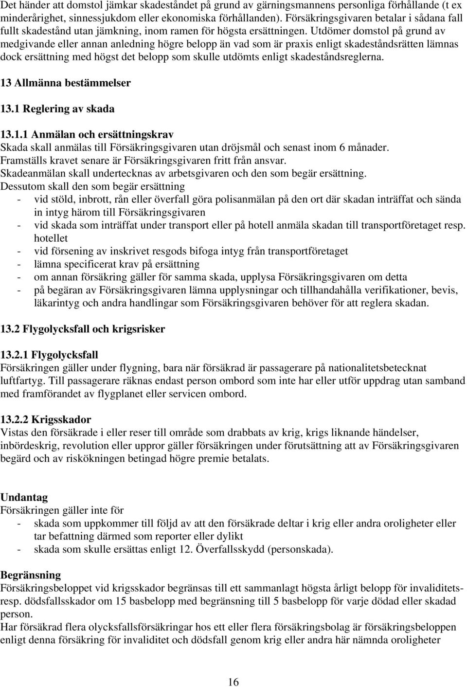 Utdömer domstol på grund av medgivande eller annan anledning högre belopp än vad som är praxis enligt skadeståndsrätten lämnas dock ersättning med högst det belopp som skulle utdömts enligt