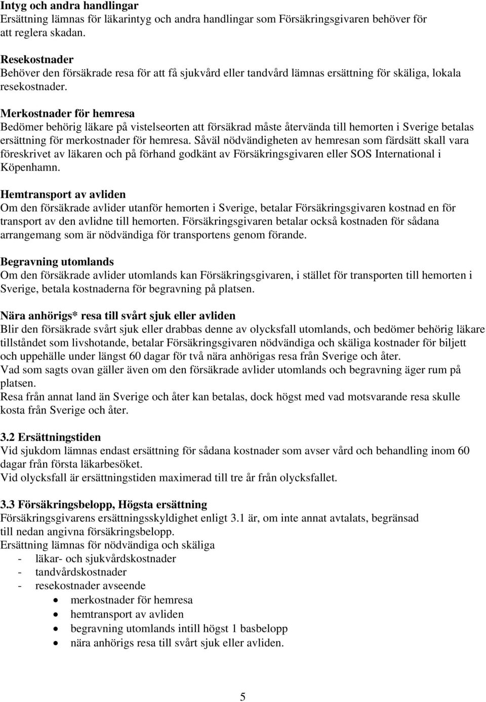 Merkostnader för hemresa Bedömer behörig läkare på vistelseorten att försäkrad måste återvända till hemorten i Sverige betalas ersättning för merkostnader för hemresa.