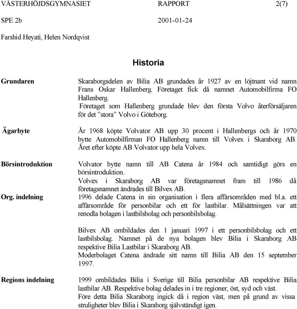 Ägarbyte År 1968 köpte Volvator AB upp 30 procent i Hallenbergs och år 1970 bytte Automobilfirman FO Hallenberg namn till Volvex i Skaraborg AB. Året efter köpte AB Volvator upp hela Volvex.