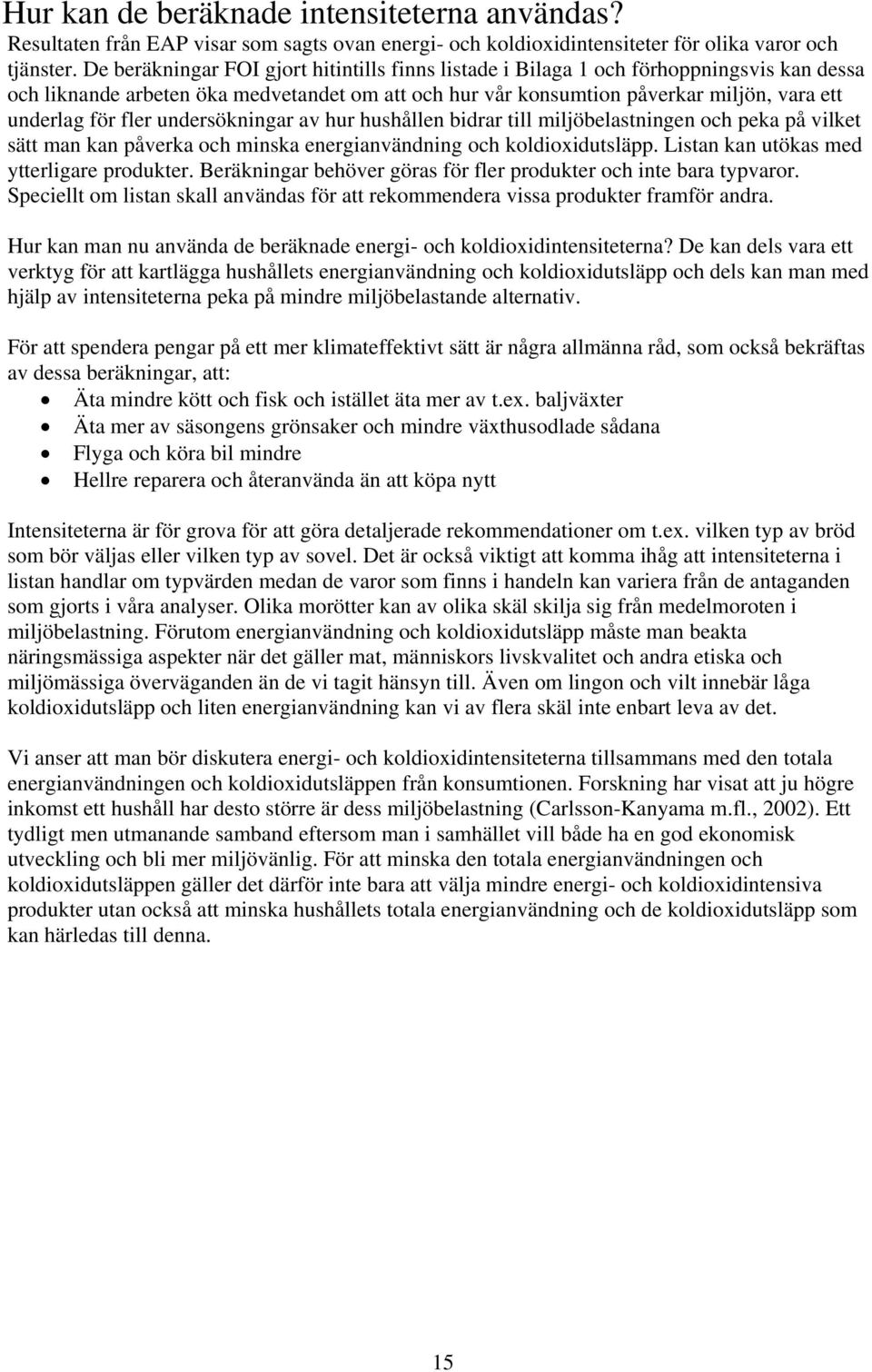 fler undersökningar av hur hushållen bidrar till miljöbelastningen och peka på vilket sätt man kan påverka och minska energianvändning och koldioxidutsläpp.