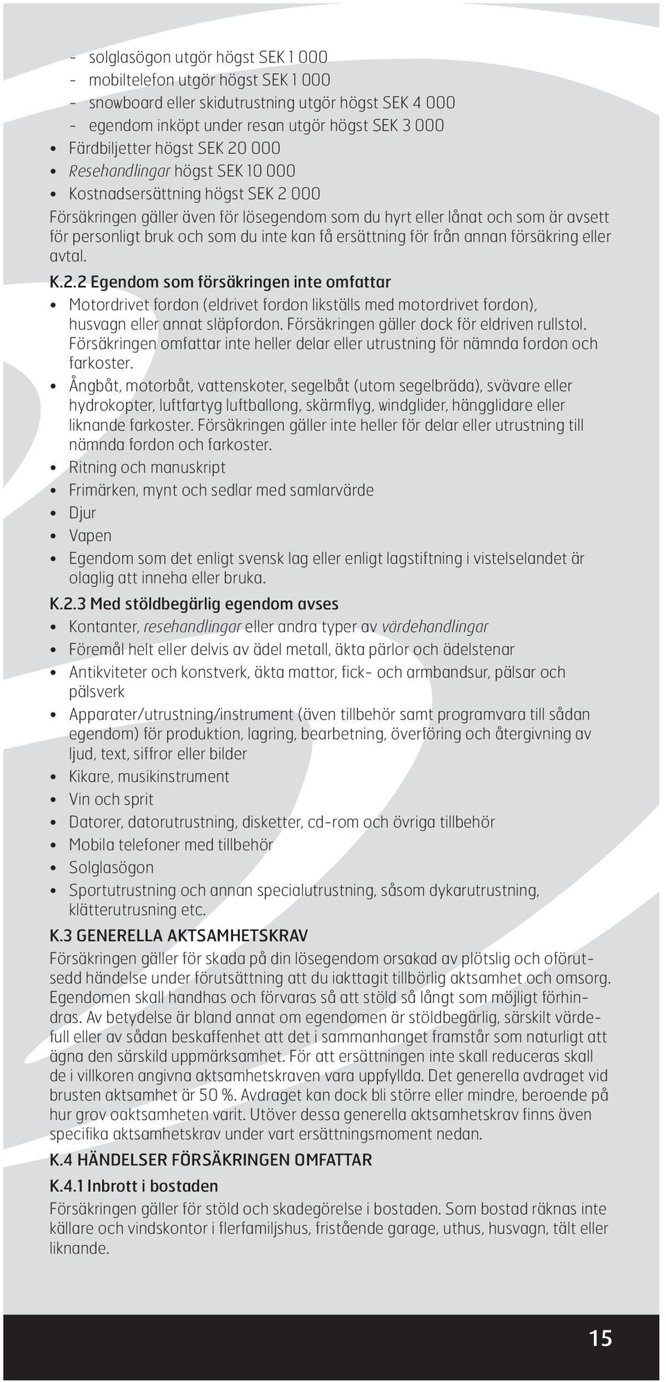 få ersättning för från annan försäkring eller avtal. K.2.2 Egendom som försäkringen inte omfattar Motordrivet fordon (eldrivet fordon likställs med motordrivet fordon), husvagn eller annat släpfordon.