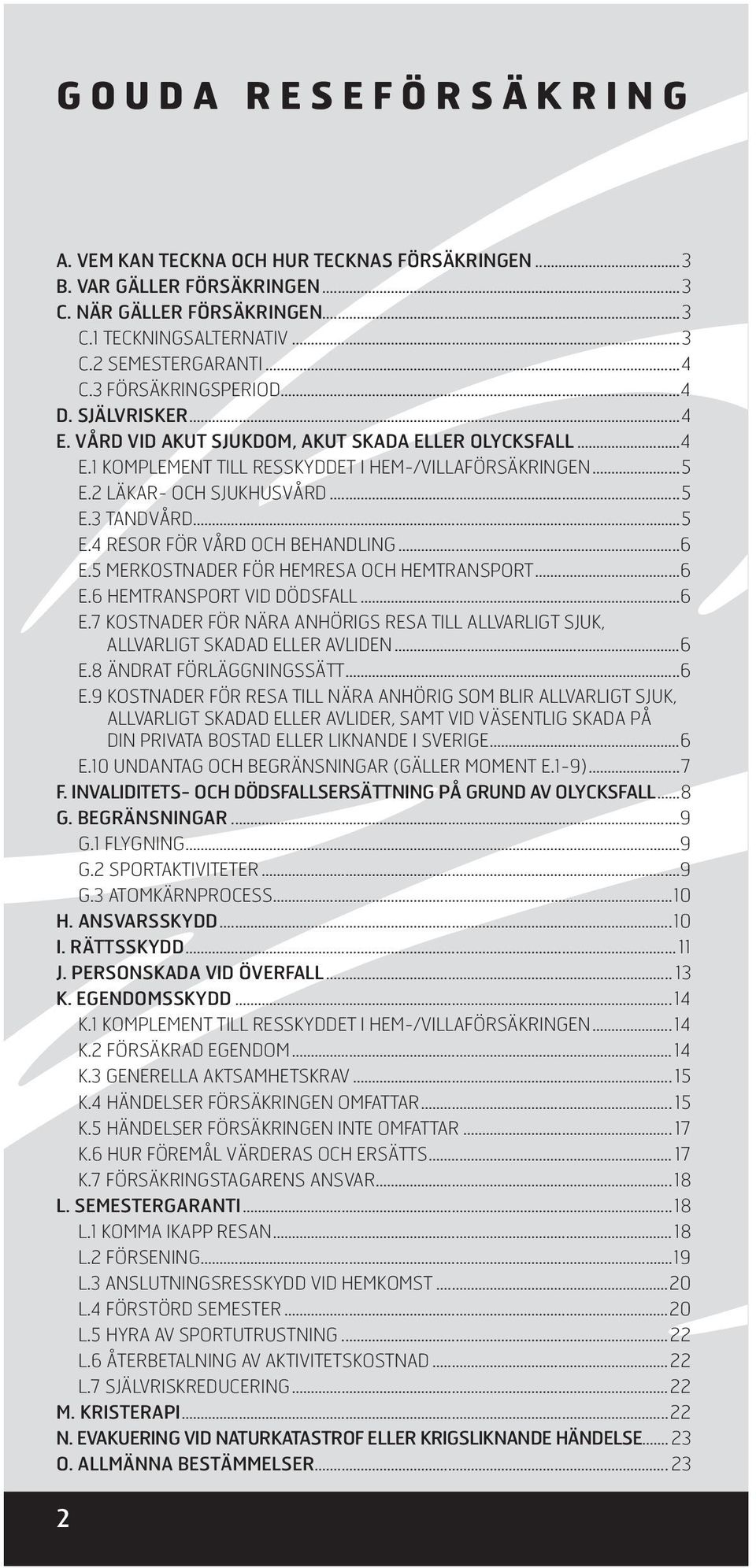 ..5 E.4 RESOR FÖR VÅRD OCH BEHANDLING...6 E.5 MERKOSTNADER FÖR HEMRESA OCH HEMTRANSPORT...6 E.6 HEMTRANSPORT VID DÖDSFALL...6 E.7 KOSTNADER FÖR NÄRA ANHÖRIGS RESA TILL ALLVARLIGT SJUK, ALLVARLIGT SKADAD ELLER AVLIDEN.