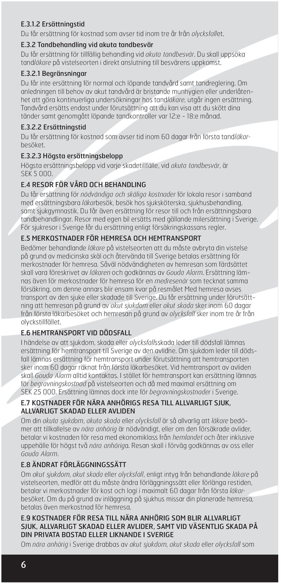 Om anledningen till behov av akut tandvård är bristande munhygien eller underlåtenhet att göra kontinuerliga undersökningar hos tandläkare, utgår ingen ersättning.