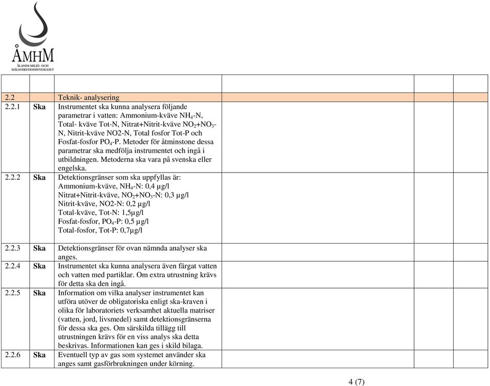 2.2 Ska Detektionsgränser som ska uppfyllas är: Ammonium-kväve, NH 4 -N: 0,4 µg/l Nitrat+Nitrit-kväve, NO 2 +NO 3 -N: 0,3 µg/l Nitrit-kväve, NO2-N: 0,2 µg/l Total-kväve, Tot-N: 1,5µg/l Fosfat-fosfor,