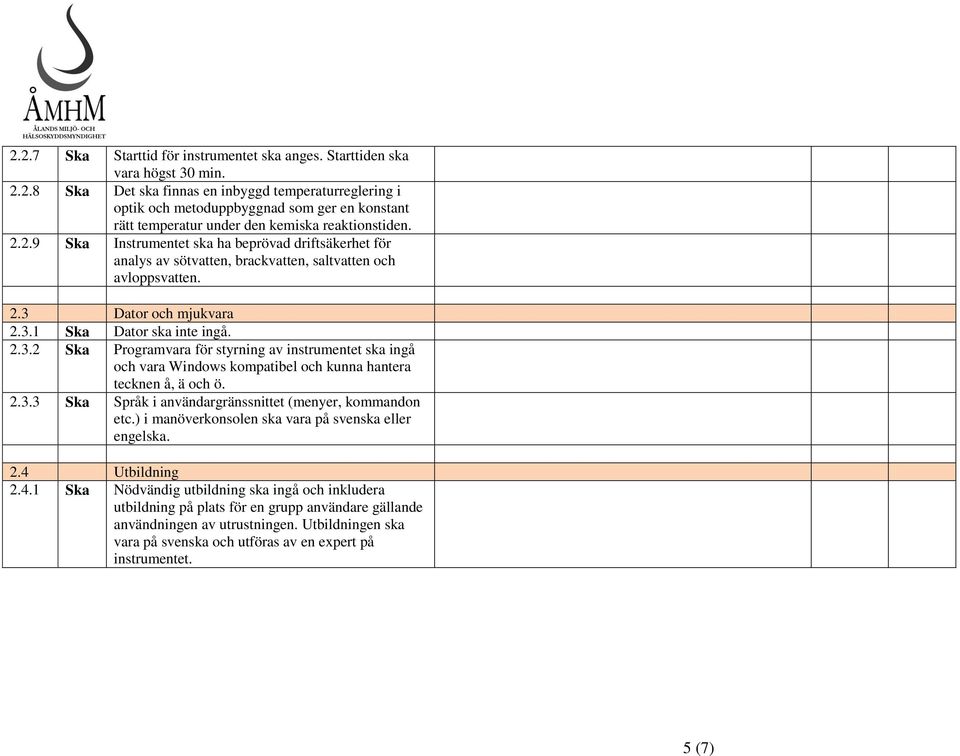 Dator och mjukvara 2.3.1 Ska Dator ska inte ingå. 2.3.2 Ska Programvara för styrning av instrumentet ska ingå och vara Windows kompatibel och kunna hantera tecknen å, ä och ö. 2.3.3 Ska Språk i användargränssnittet (menyer, kommandon etc.