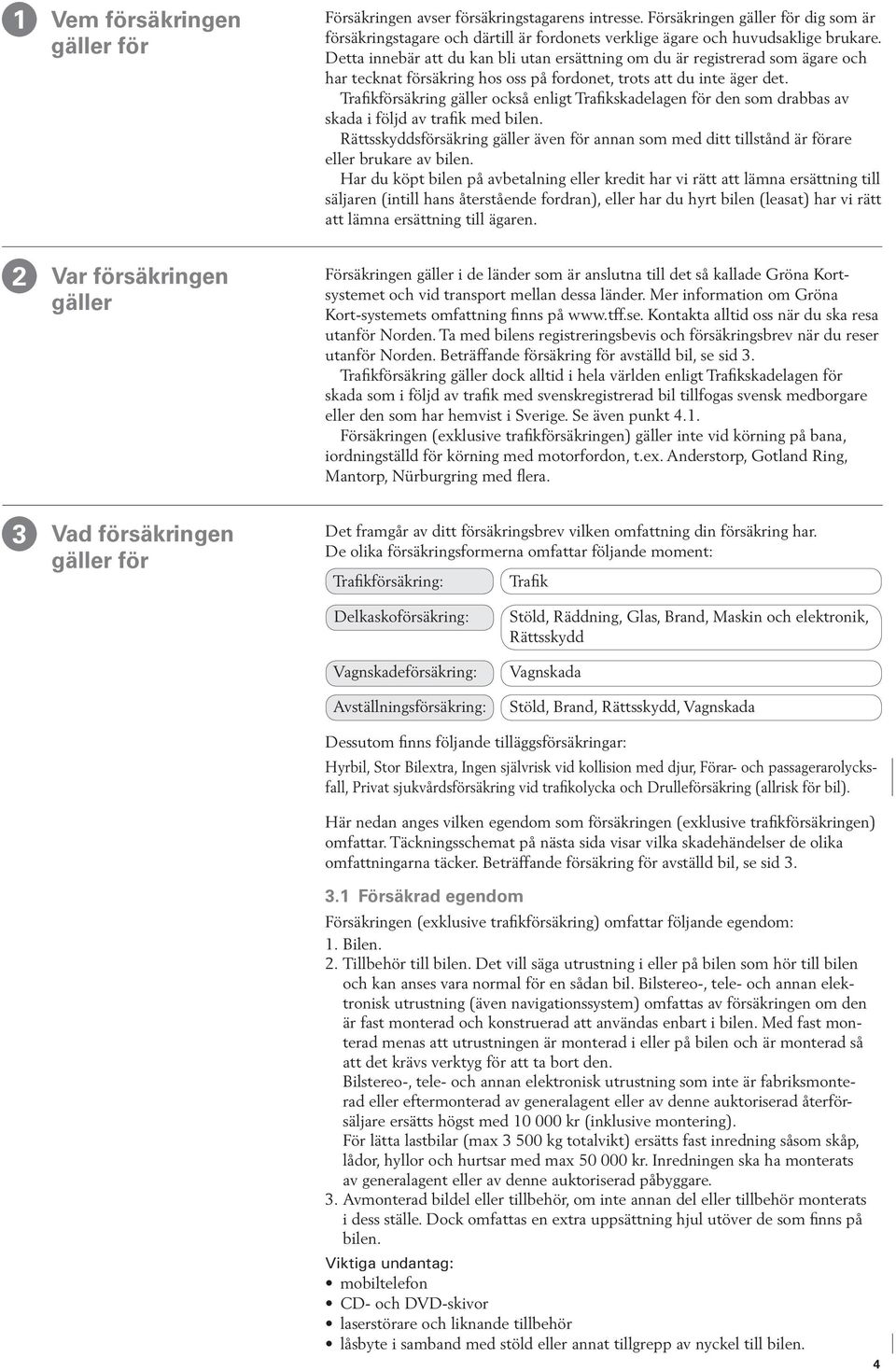 Trafikförsäkring gäller också enligt Trafikskadelagen för den som drabbas av skada i följd av trafik med bilen.