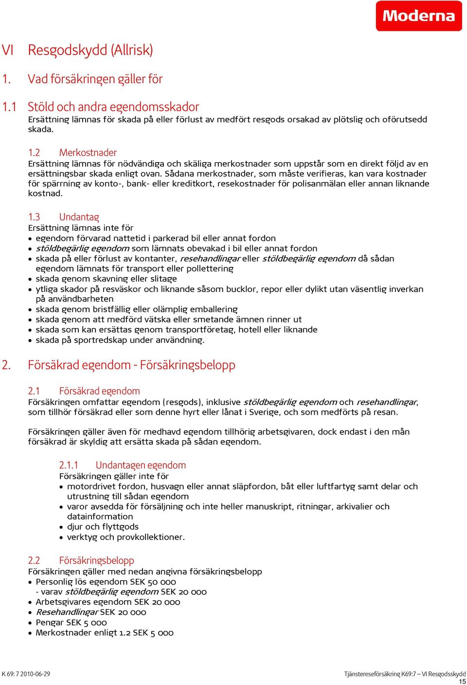 3 Undantag Ersättning lämnas inte för egendom förvarad nattetid i parkerad bil eller annat fordon stöldbegärlig egendom som lämnats obevakad i bil eller annat fordon skada på eller förlust av