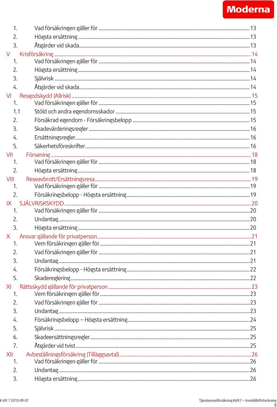 Skadevärderingsregler...16 4. Ersättningsregler...16 5. Säkerhetsföreskrifter...16 VII Försening... 18 1. Vad försäkringen gäller för...18 2. Högsta ersättning...18 VIII Reseavbrott/Ersättningsresa.