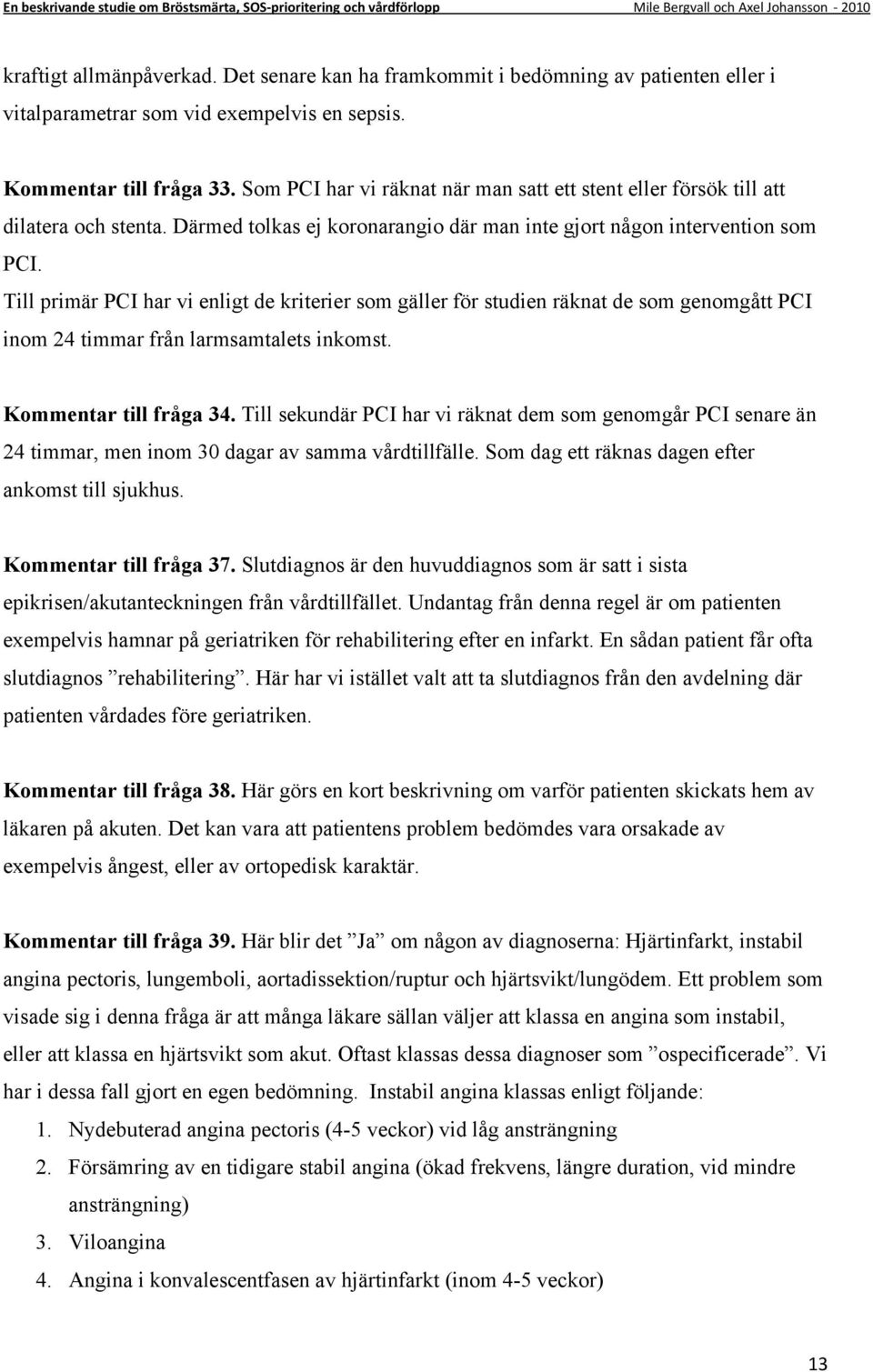 Till primär PCI har vi enligt de kriterier som gäller för studien räknat de som genomgått PCI inom 24 timmar från larmsamtalets inkomst. Kommentar till fråga 34.