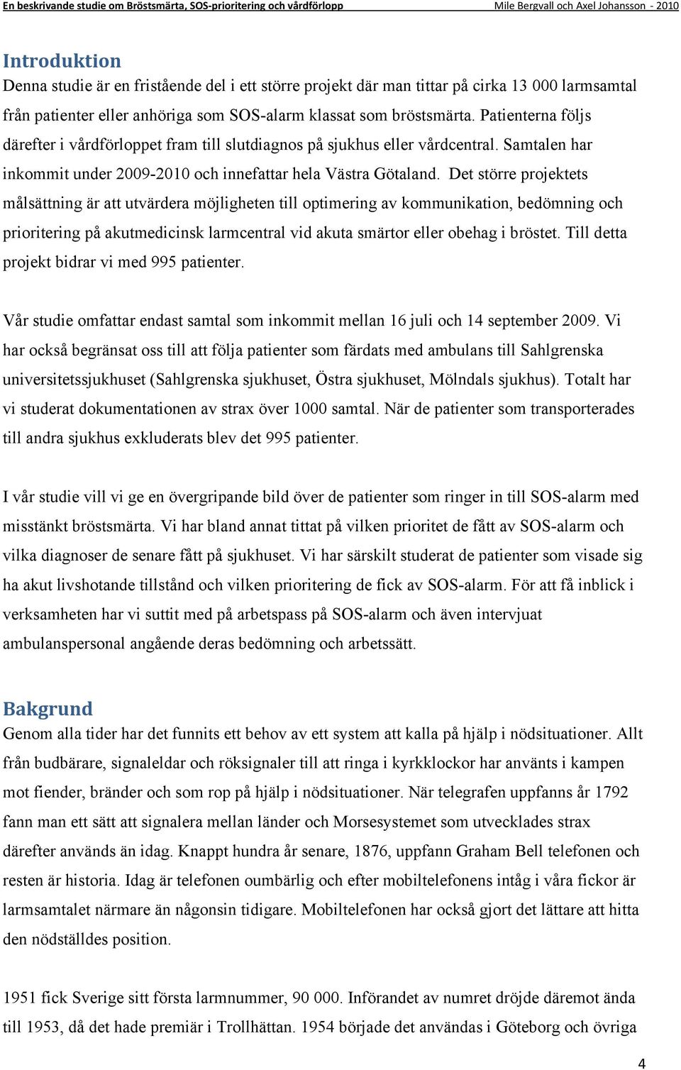 Det större projektets målsättning är att utvärdera möjligheten till optimering av kommunikation, bedömning och prioritering på akutmedicinsk larmcentral vid akuta smärtor eller obehag i bröstet.