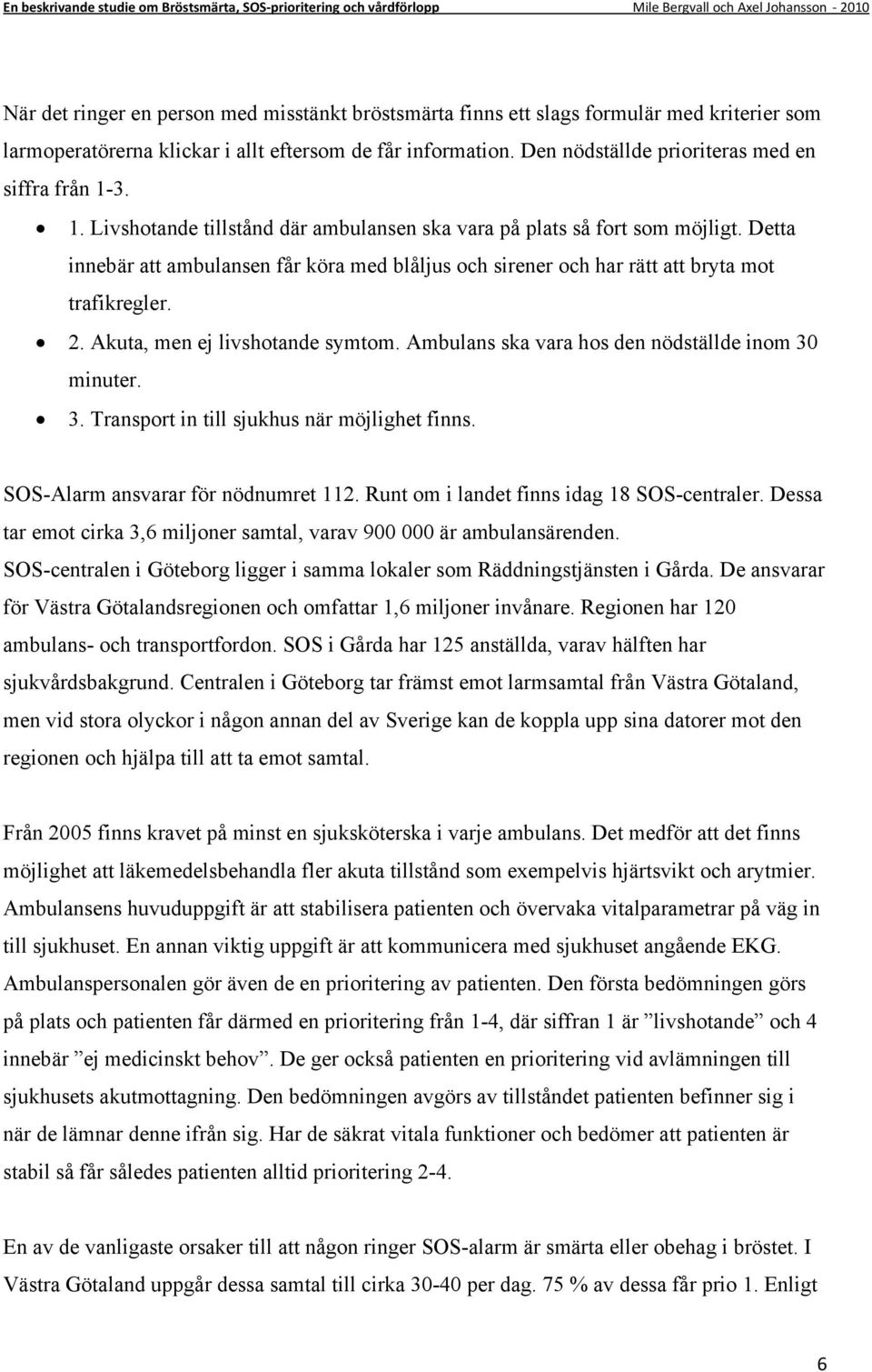 Detta innebär att ambulansen får köra med blåljus och sirener och har rätt att bryta mot trafikregler. 2. Akuta, men ej livshotande symtom. Ambulans ska vara hos den nödställde inom 30